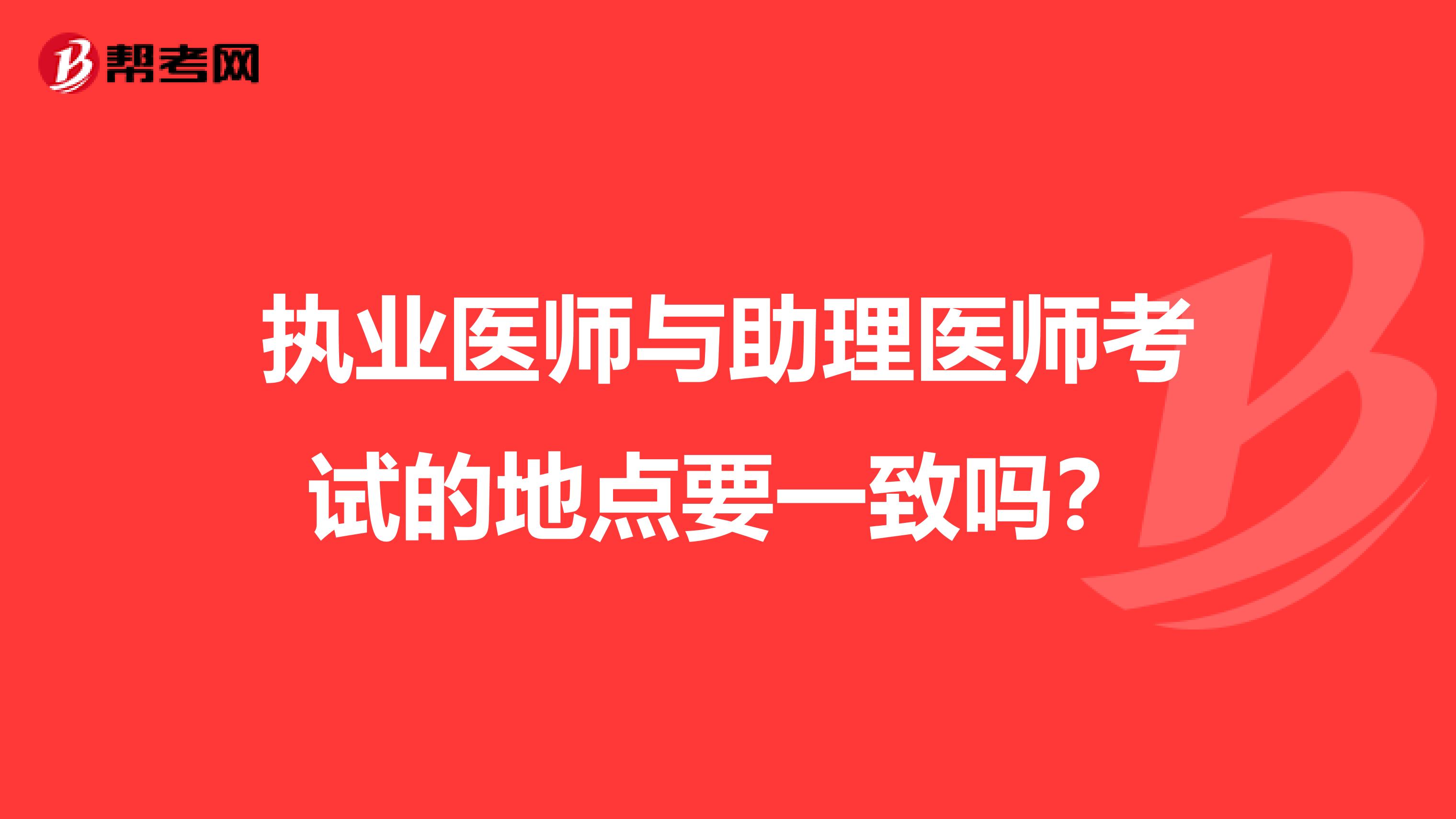 执业医师与助理医师考试的地点要一致吗？