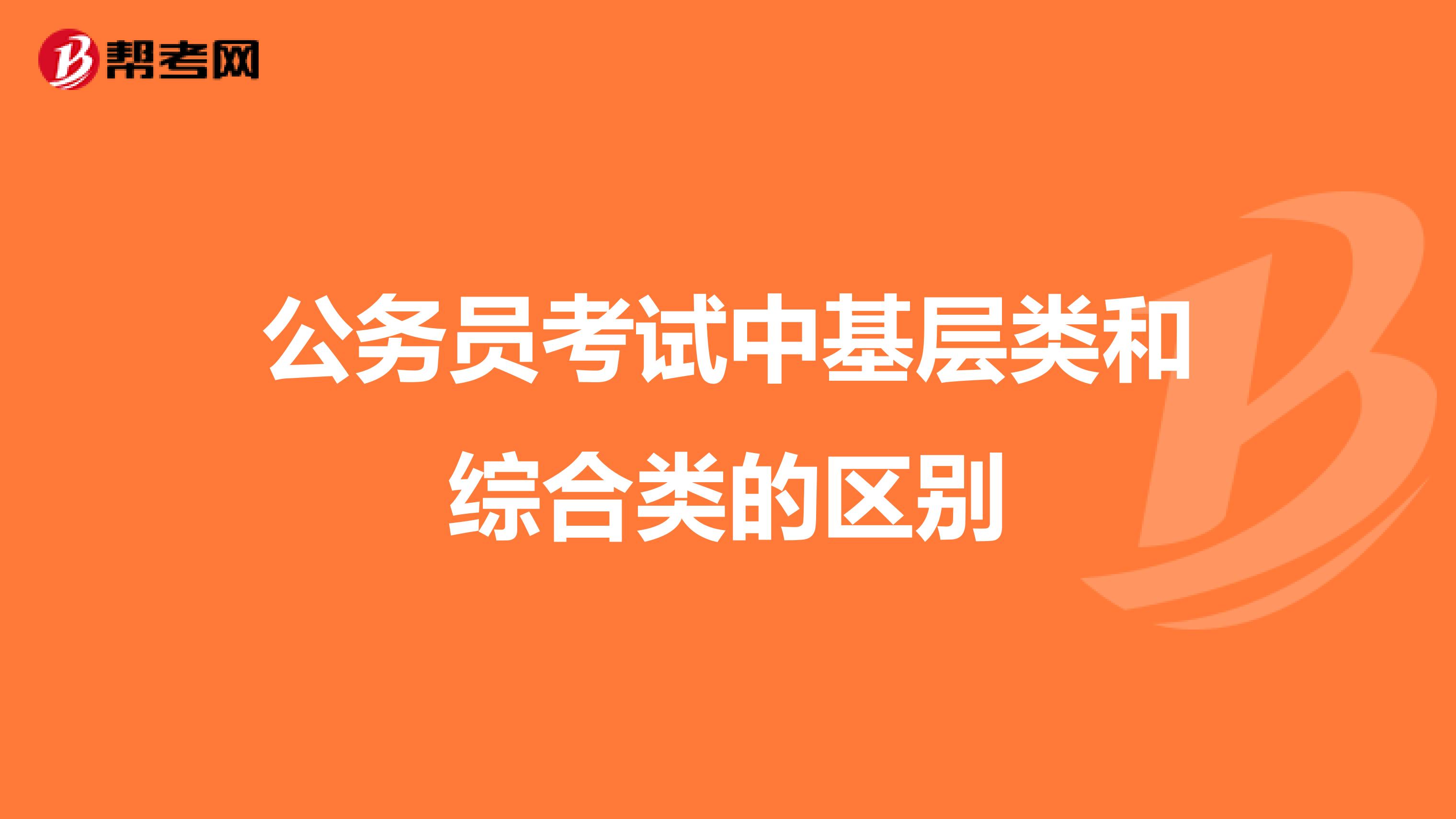 公务员考试中基层类和综合类的区别