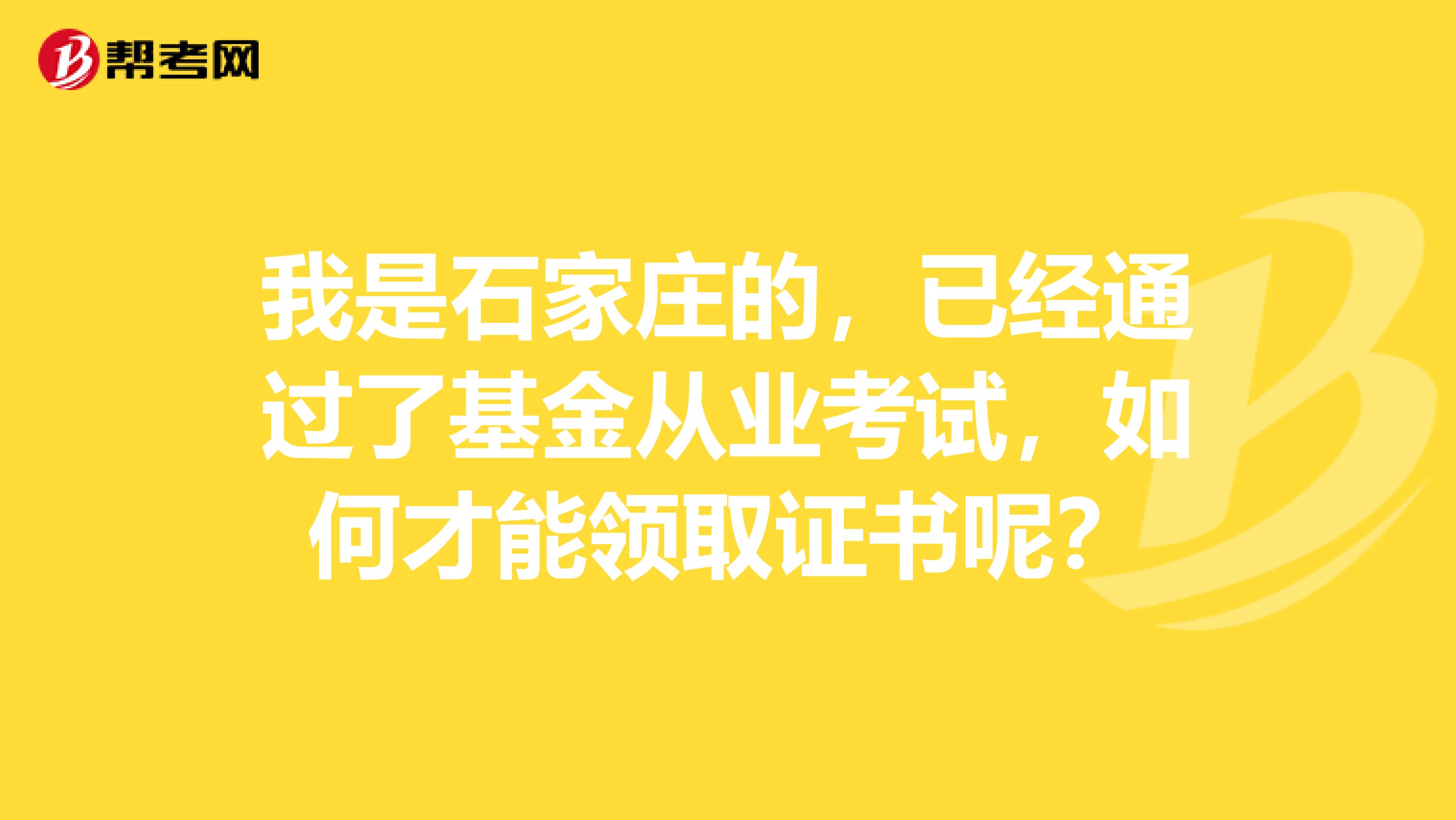 我是石家庄的,已经通过了基金从业考试,如何才能领取证书呢?