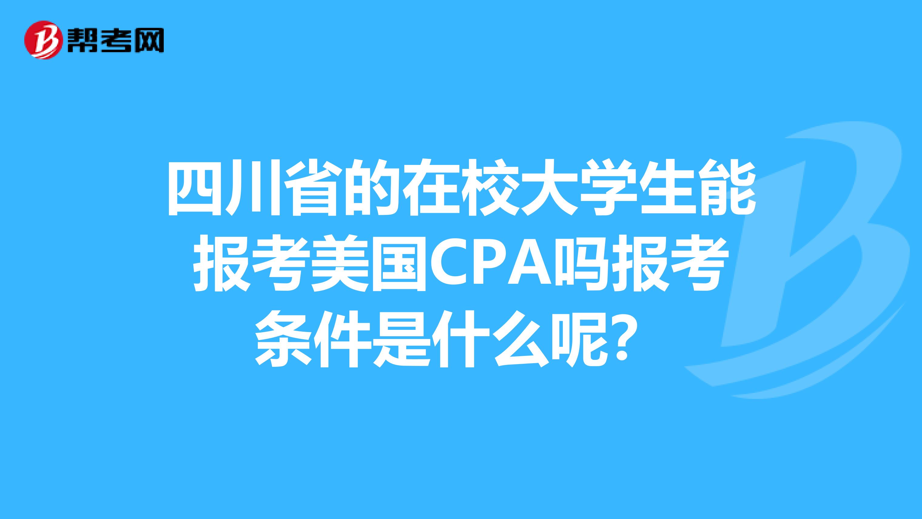 四川省的在校大学生能报考美国CPA吗报考条件是什么呢？