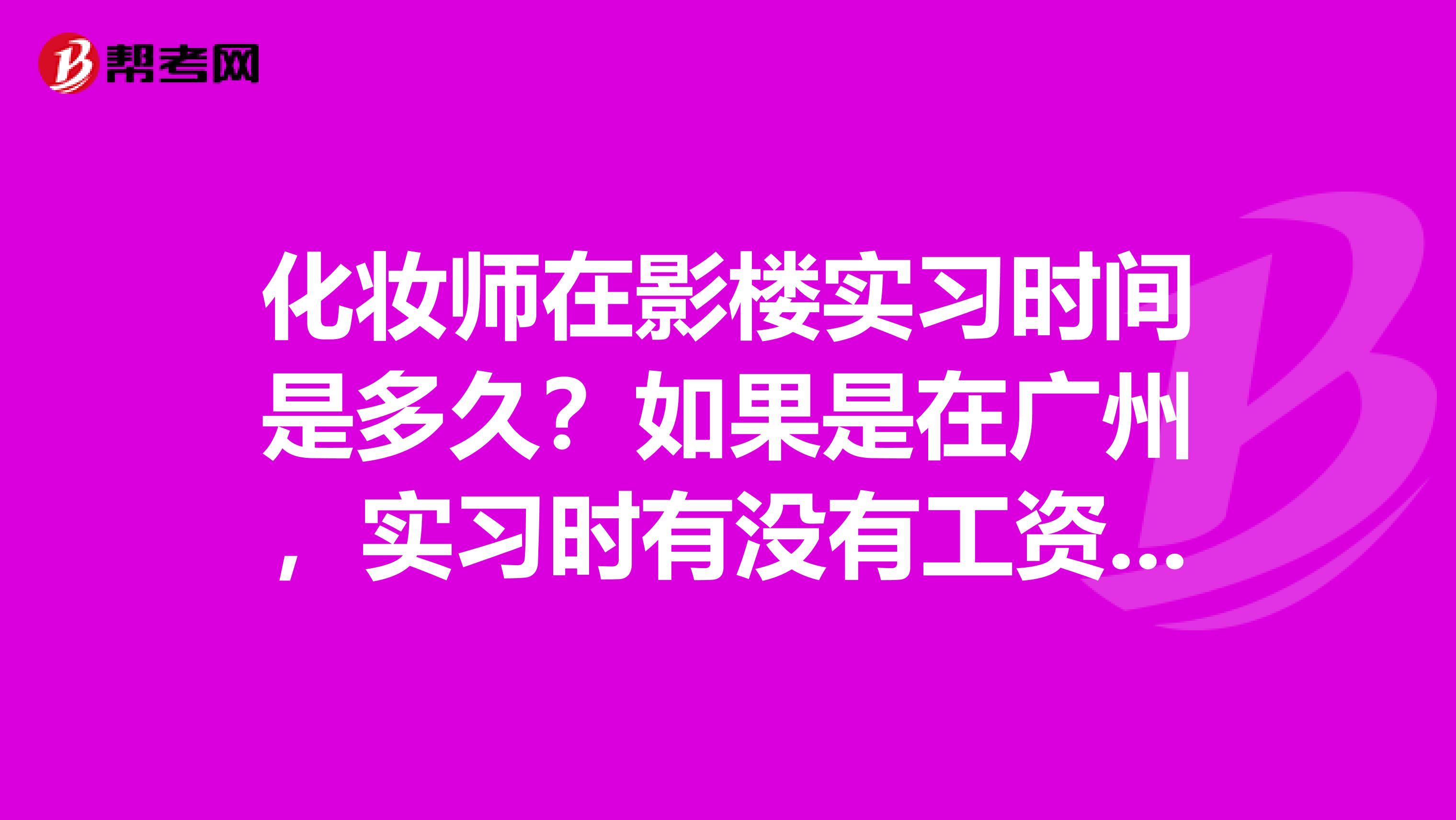 化妆师在影楼实习时间是多久?如果是在广州,实习时有没有工资,工资多少?
