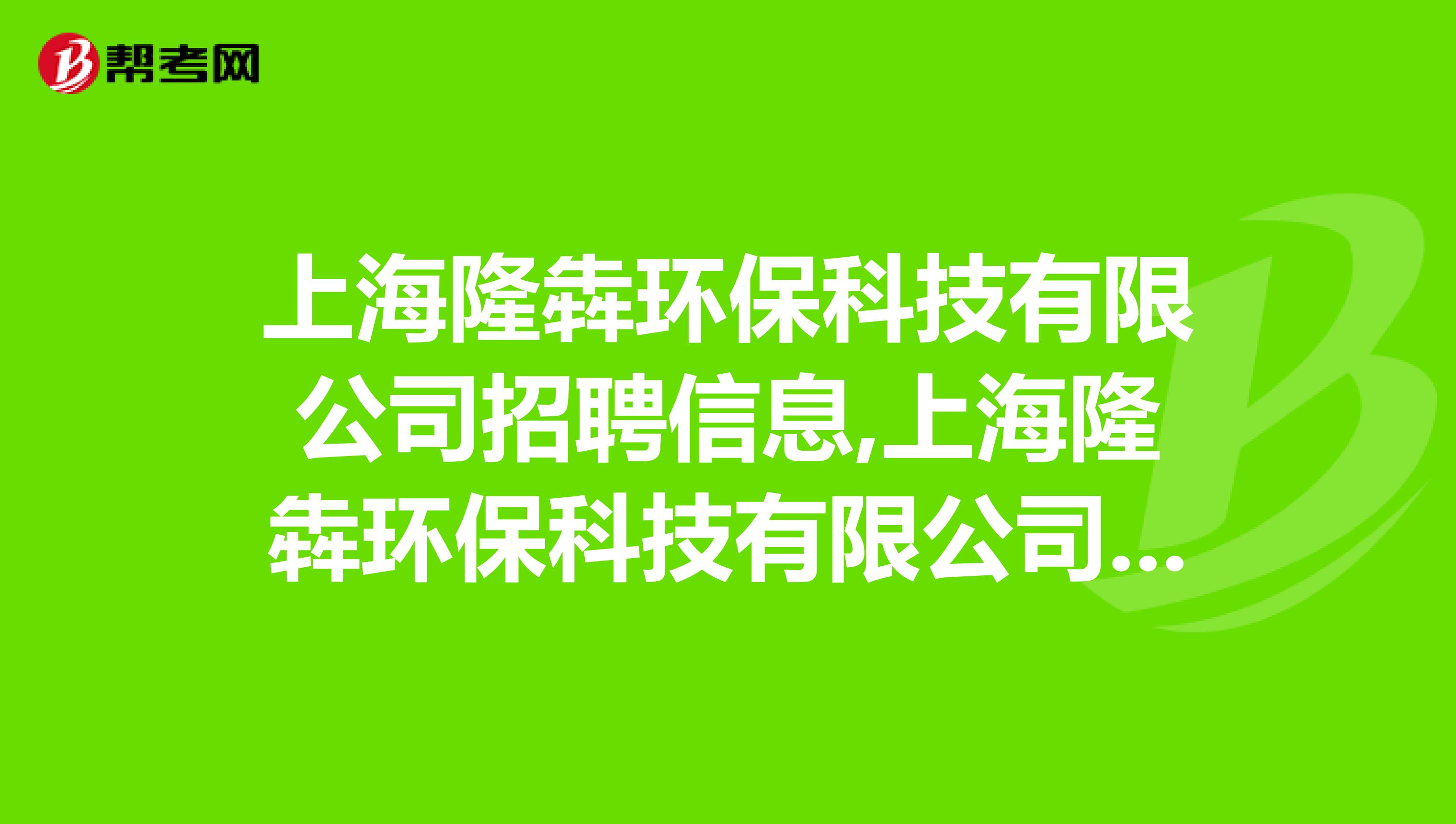 上海隆犇环保科技有限公司招聘信息,上海隆犇环保科技有限公司怎么样？