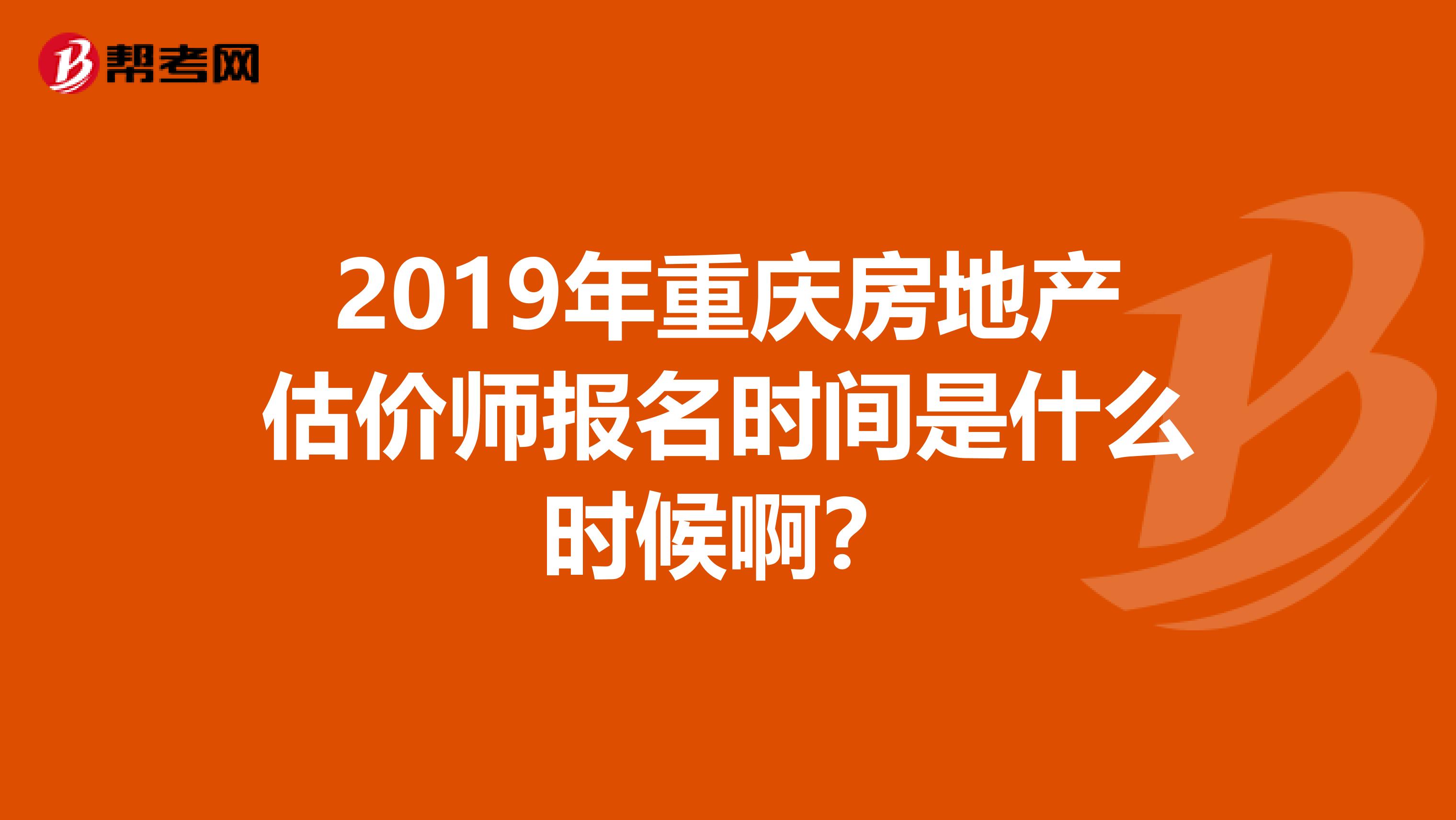2019年重庆房地产估价师报名时间是什么时候啊？