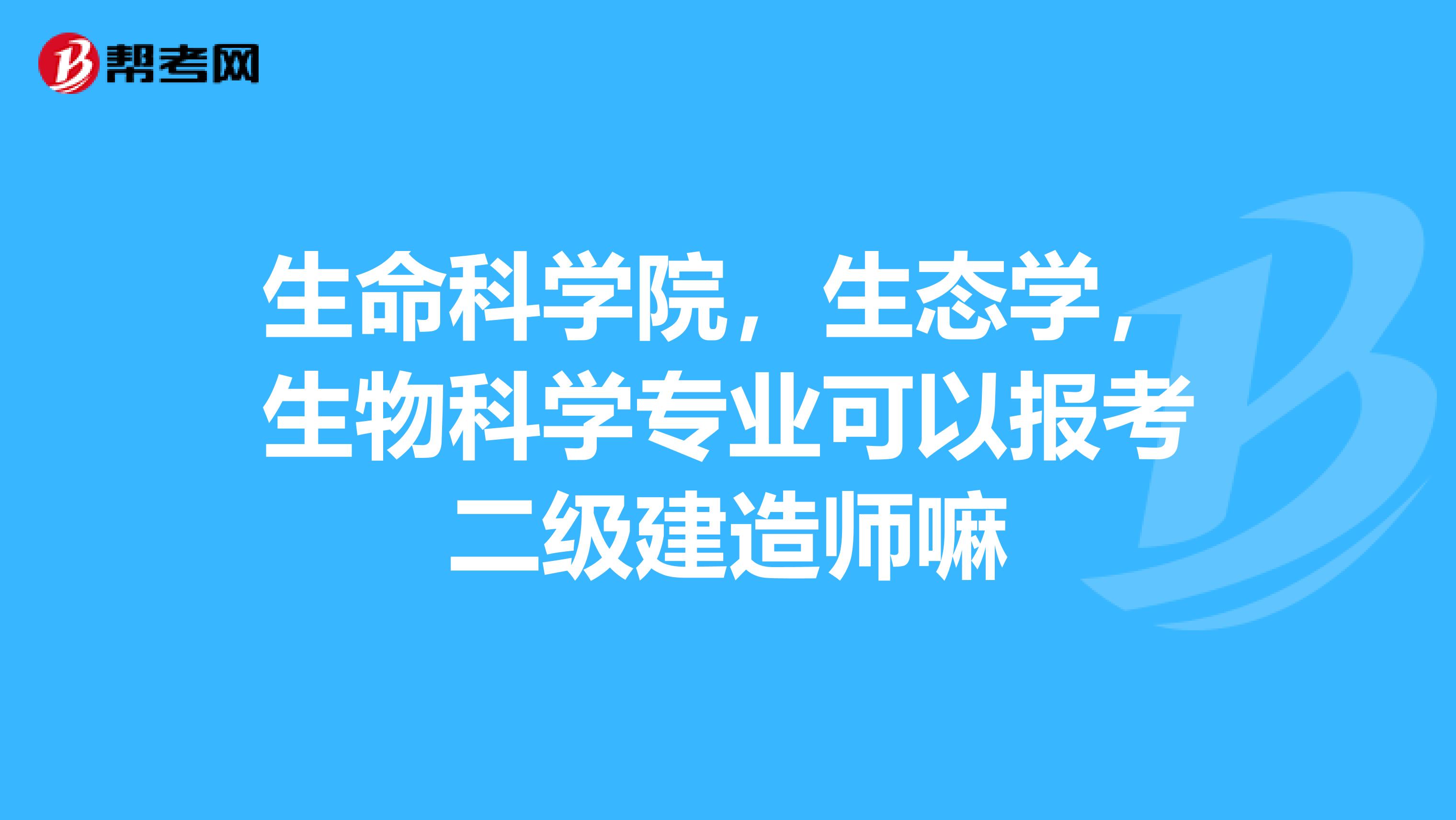 生命科学院，生态学，生物科学专业可以报考二级建造师嘛