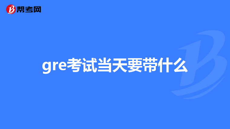 gre考試當天要帶什么