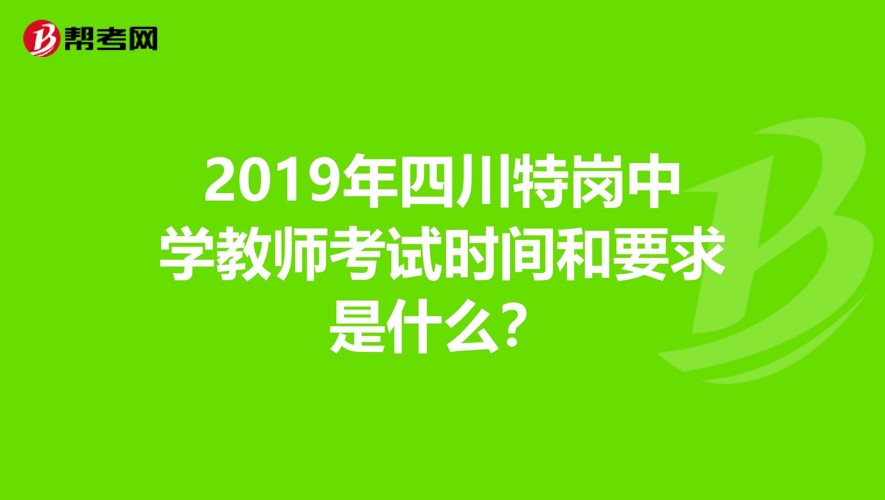 2019年四川特岗中学教师考试时间和要求是什么？