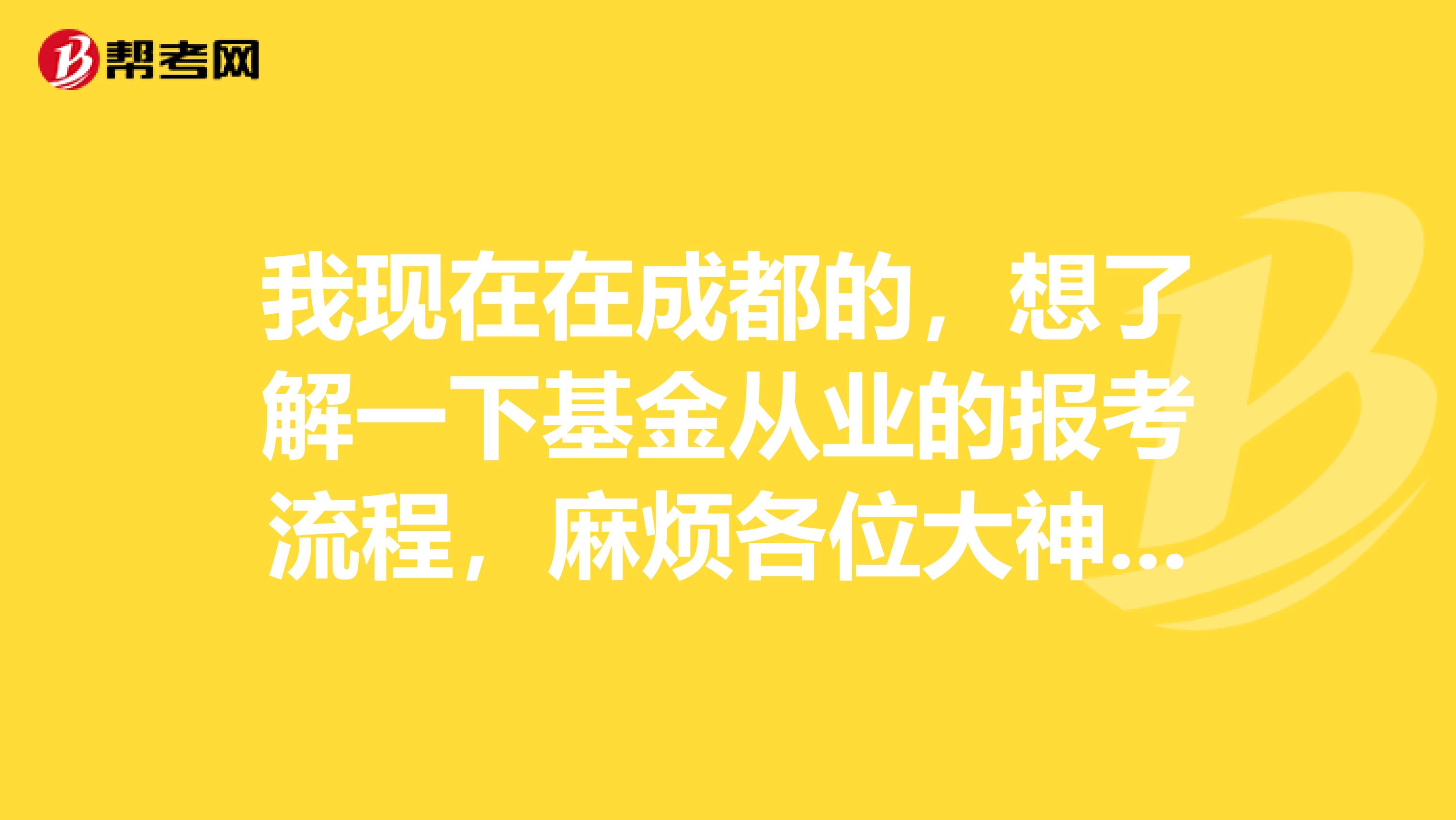 我现在在成都的,想了解一下基金从业的报考流程,麻烦各位大神说一下,谢谢