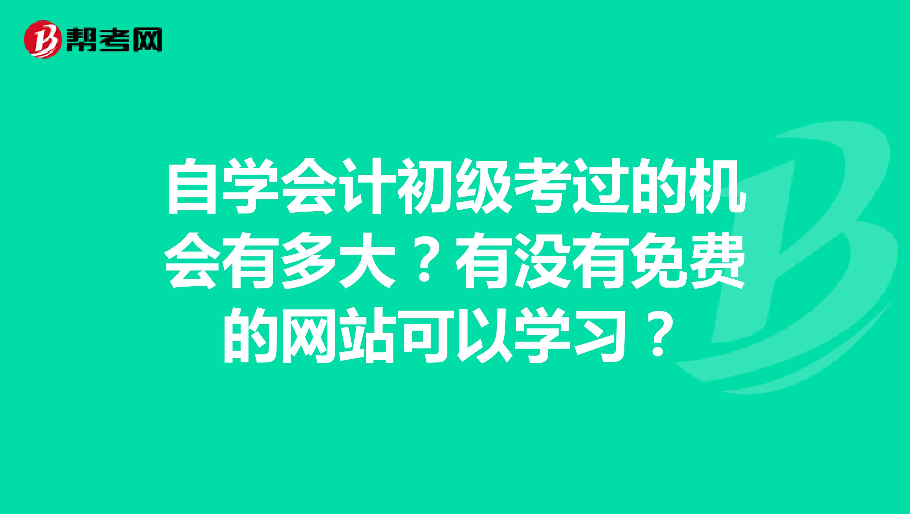自学会计初级考过的机会有多大？有没有免费的网站可以学习？