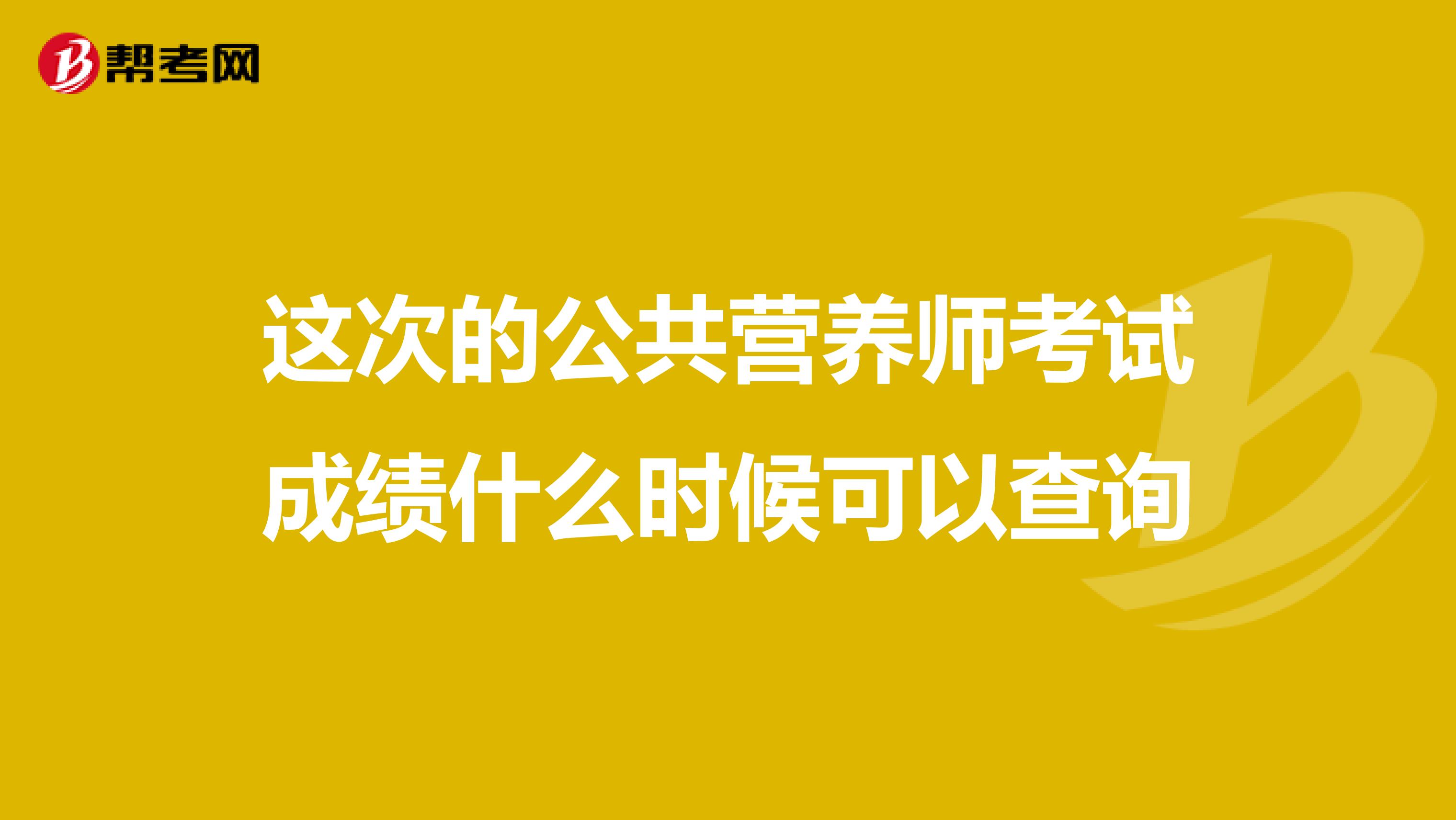 这次的公共营养师考试成绩什么时候可以查询