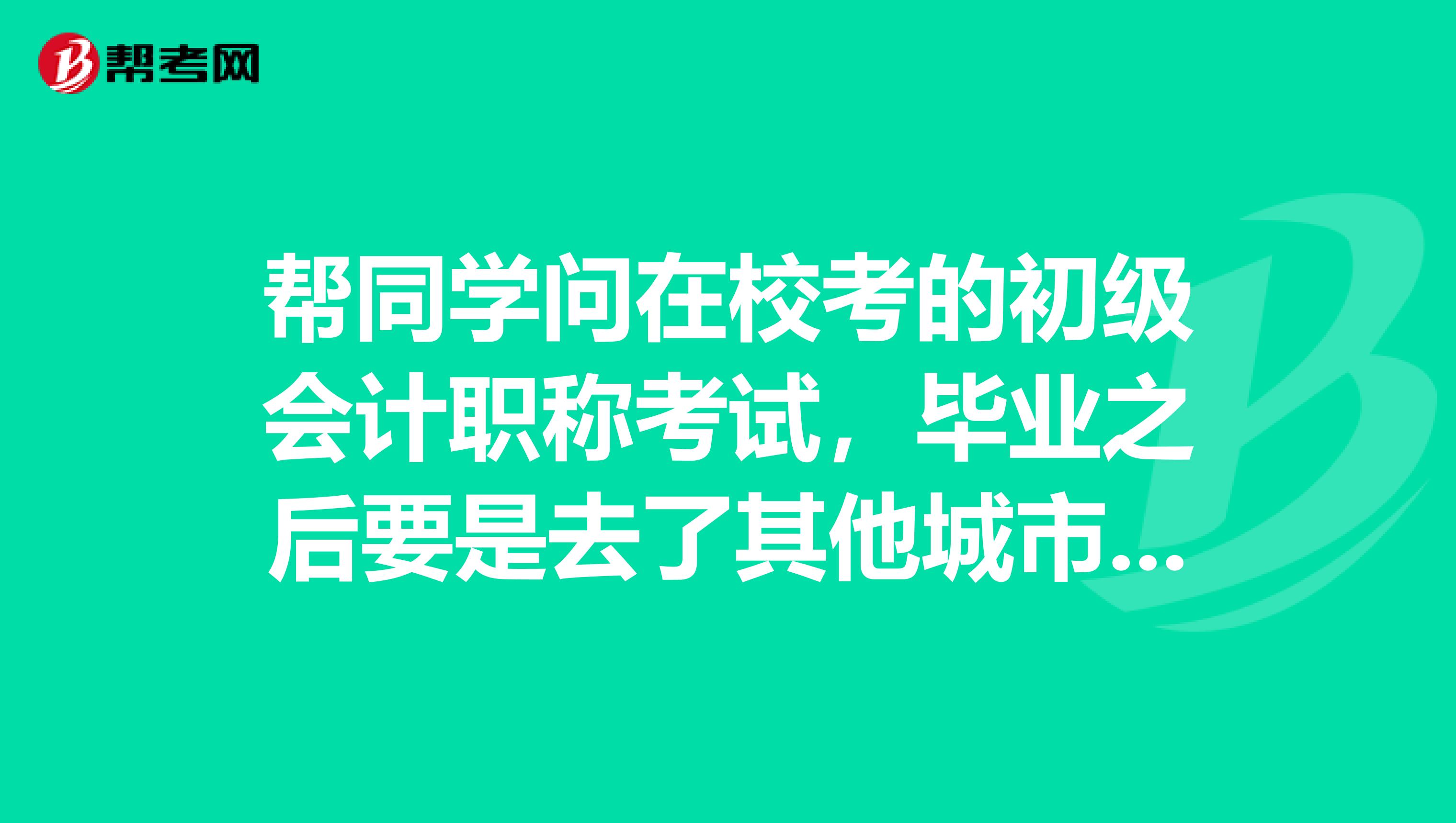 帮同学问在校考的初级会计职称考试,毕业之后要是去了其他城市,这个证书还有作用没?