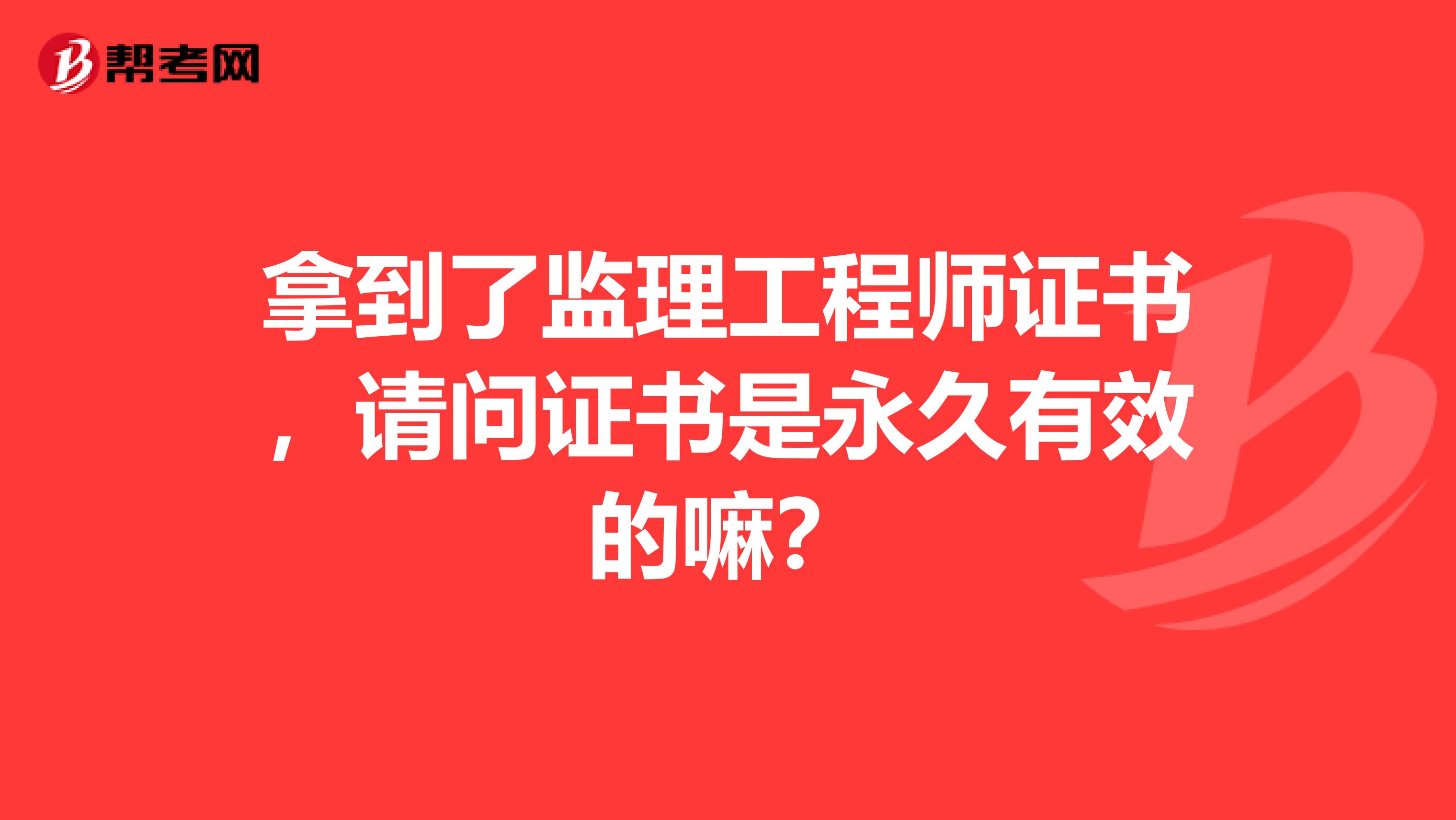 拿到了监理工程师证书,请问证书是永久有效的嘛?