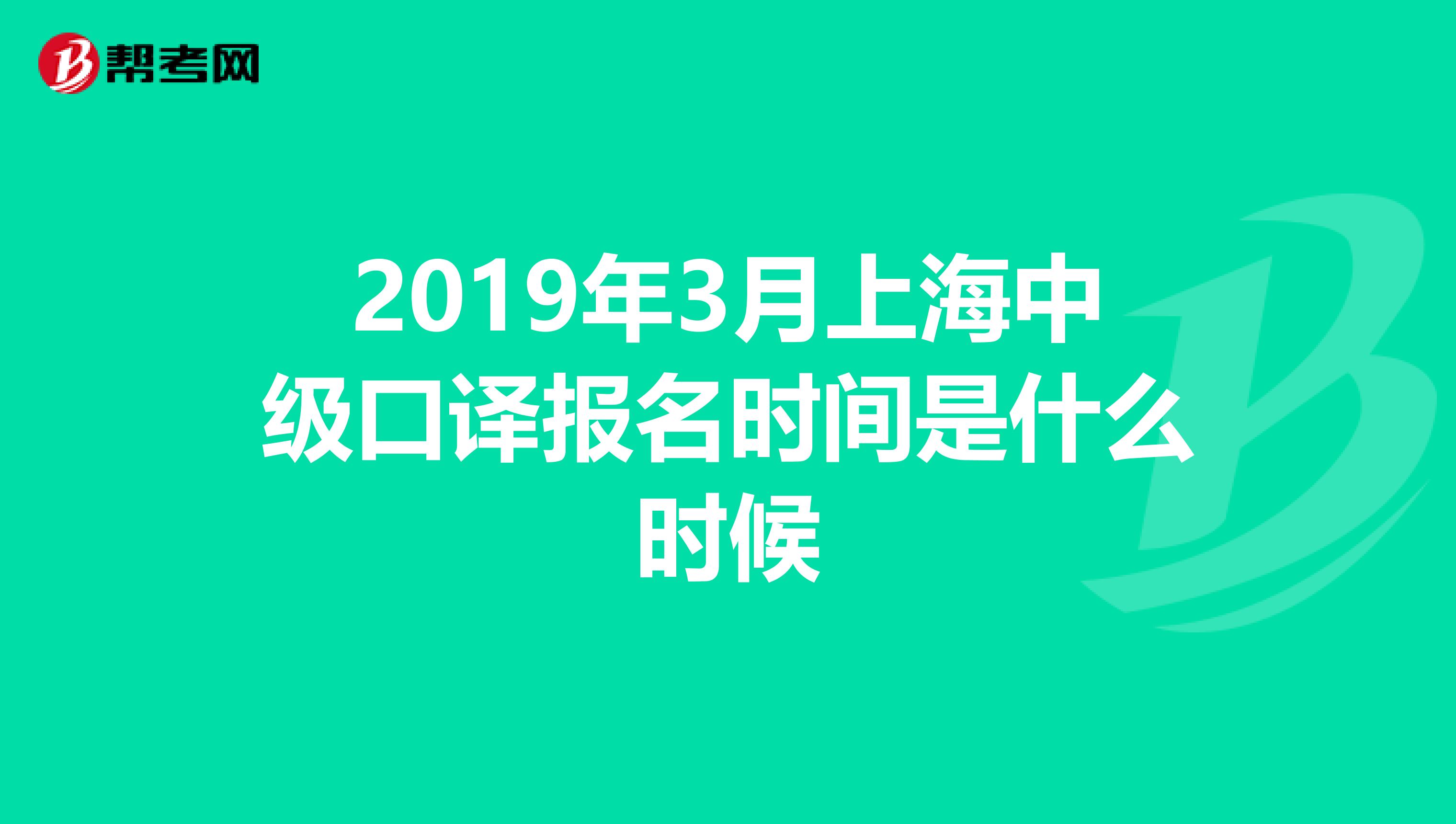 2019年3月上海中级口译报名时间是什么时候