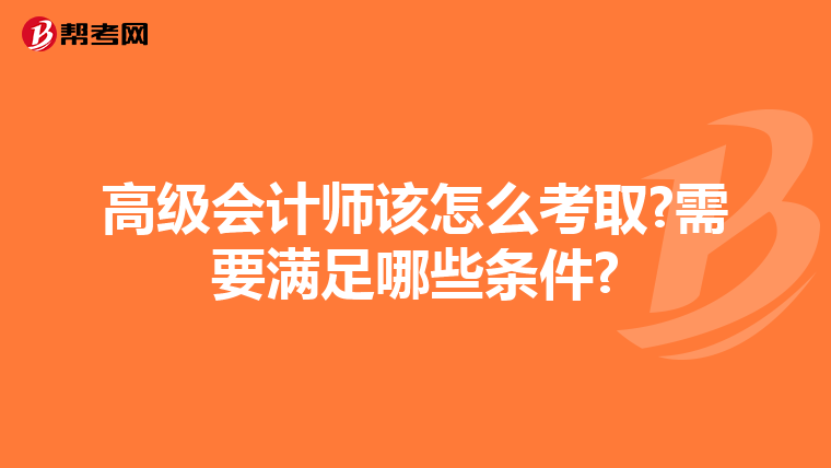 高級會(huì)計(jì)師該怎么考取?需要滿足哪些條件?