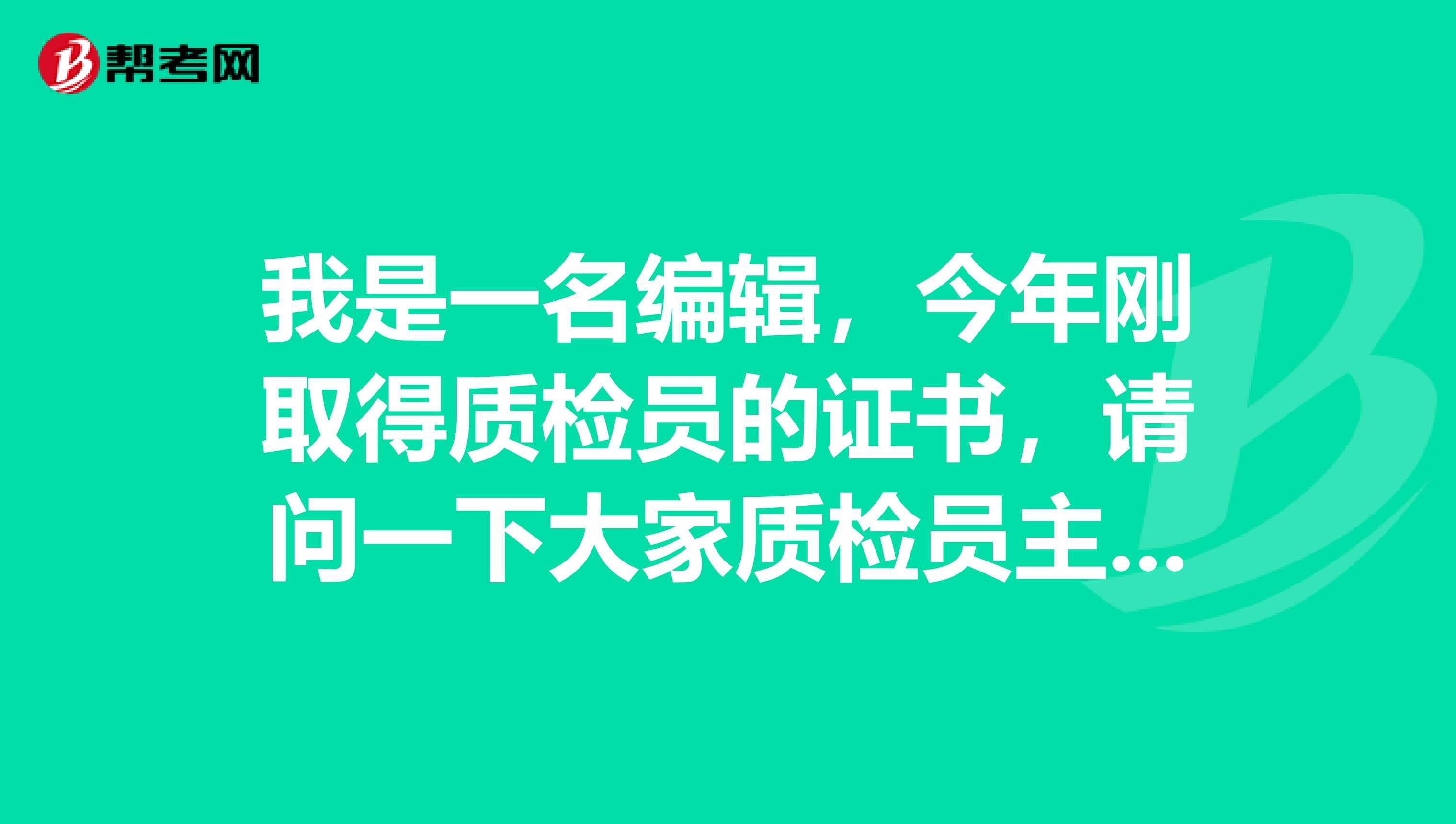 我是一名编辑,今年刚取得质检员的证书,请问一下大家质检员主要的工作职责是什么啊?