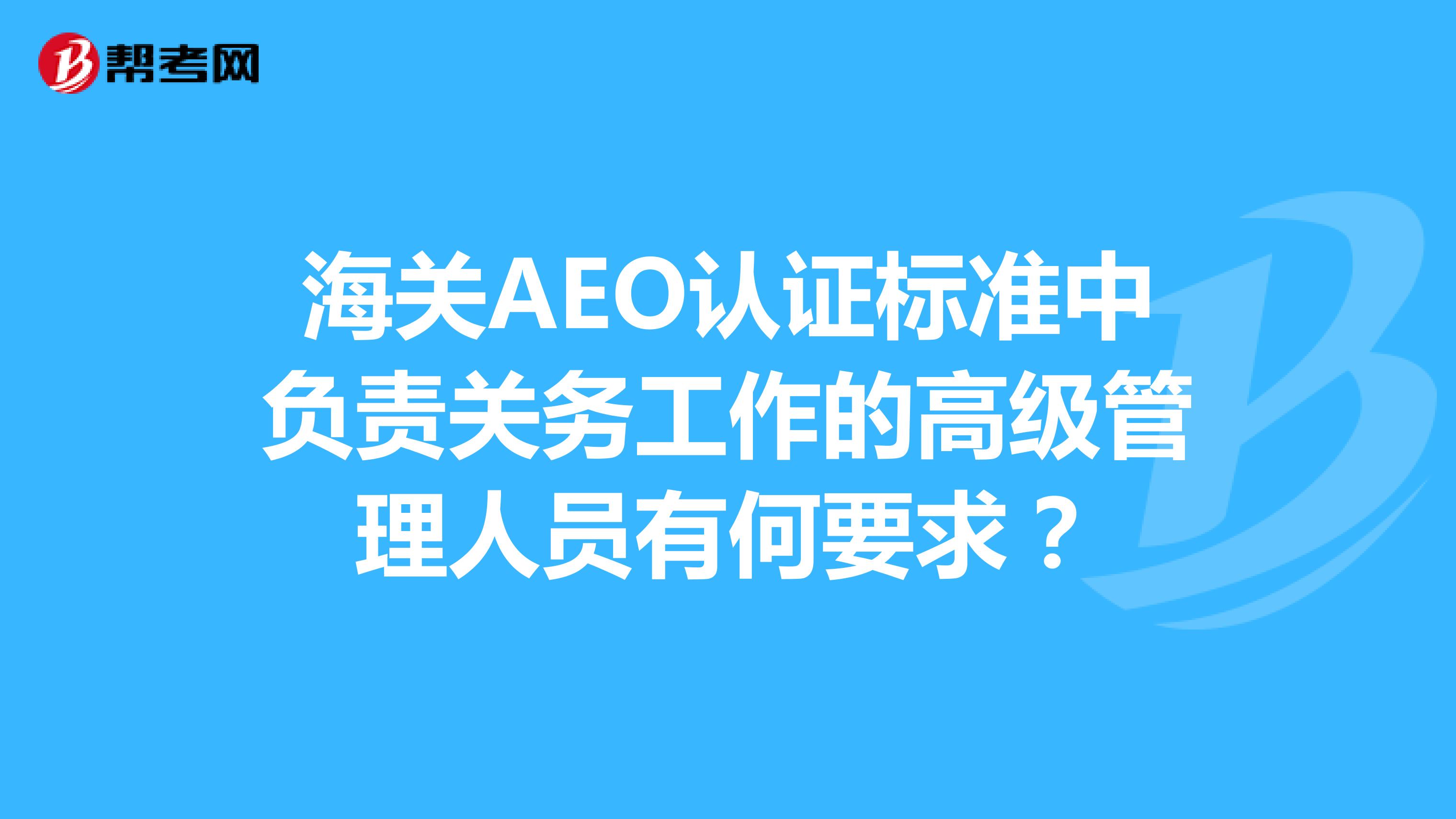 海关AEO认证标准中负责关务工作的高级管理人员有何要求?