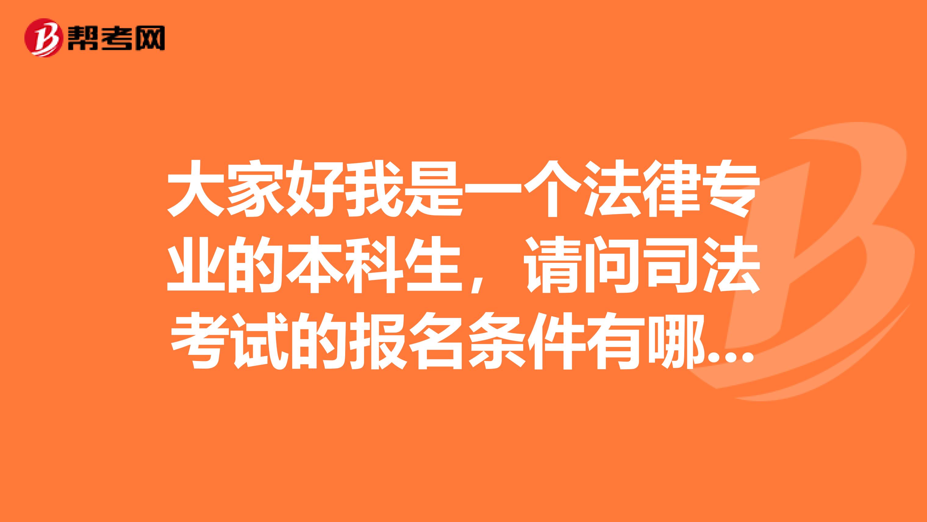 大家好我是一个法律专业的本科生，请问司法考试的报名条件有哪些？