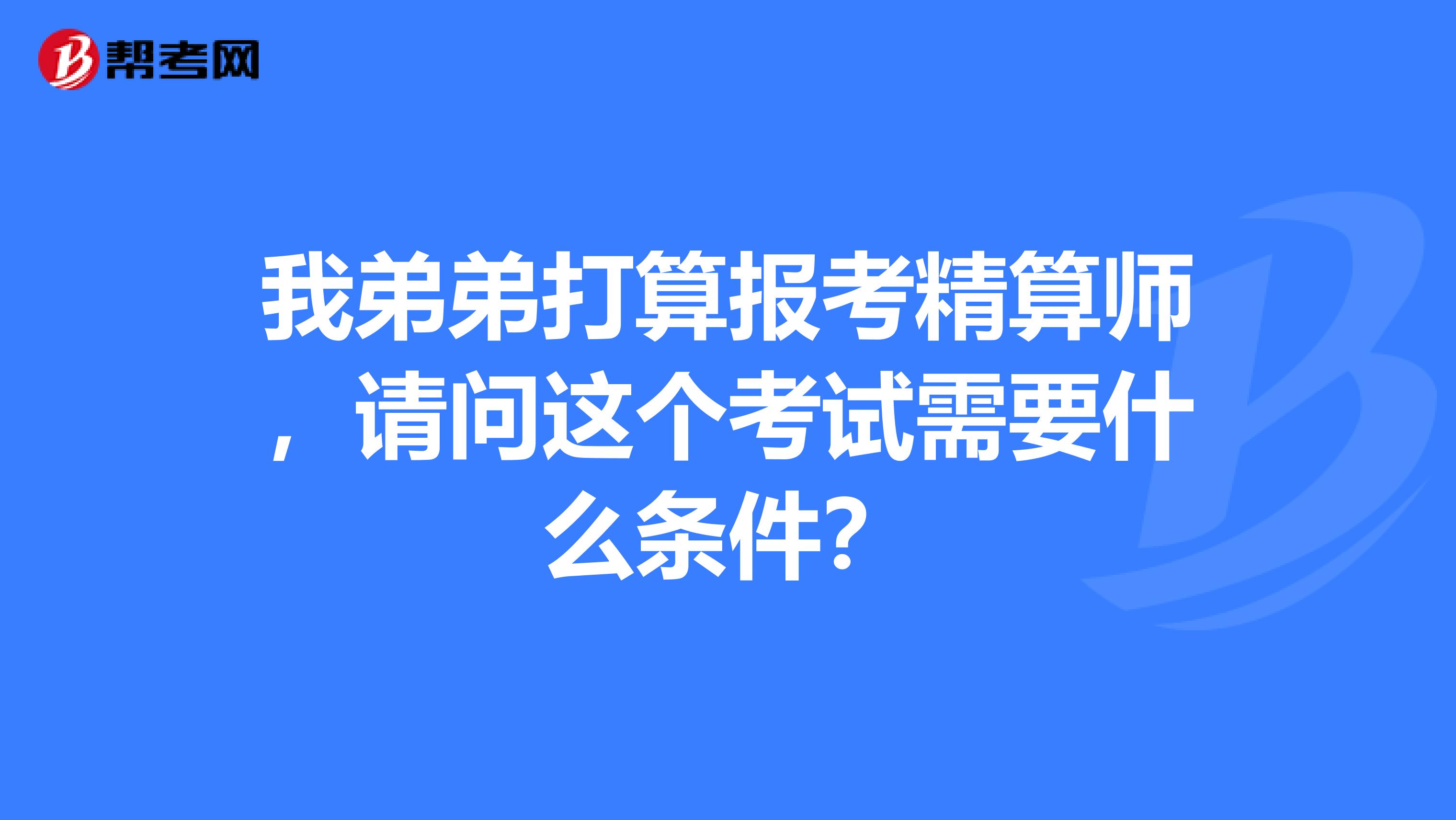 我弟弟打算报考精算师,请问这个考试需要什么条件?