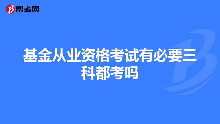 基金从业资格考试有必要三科都考吗