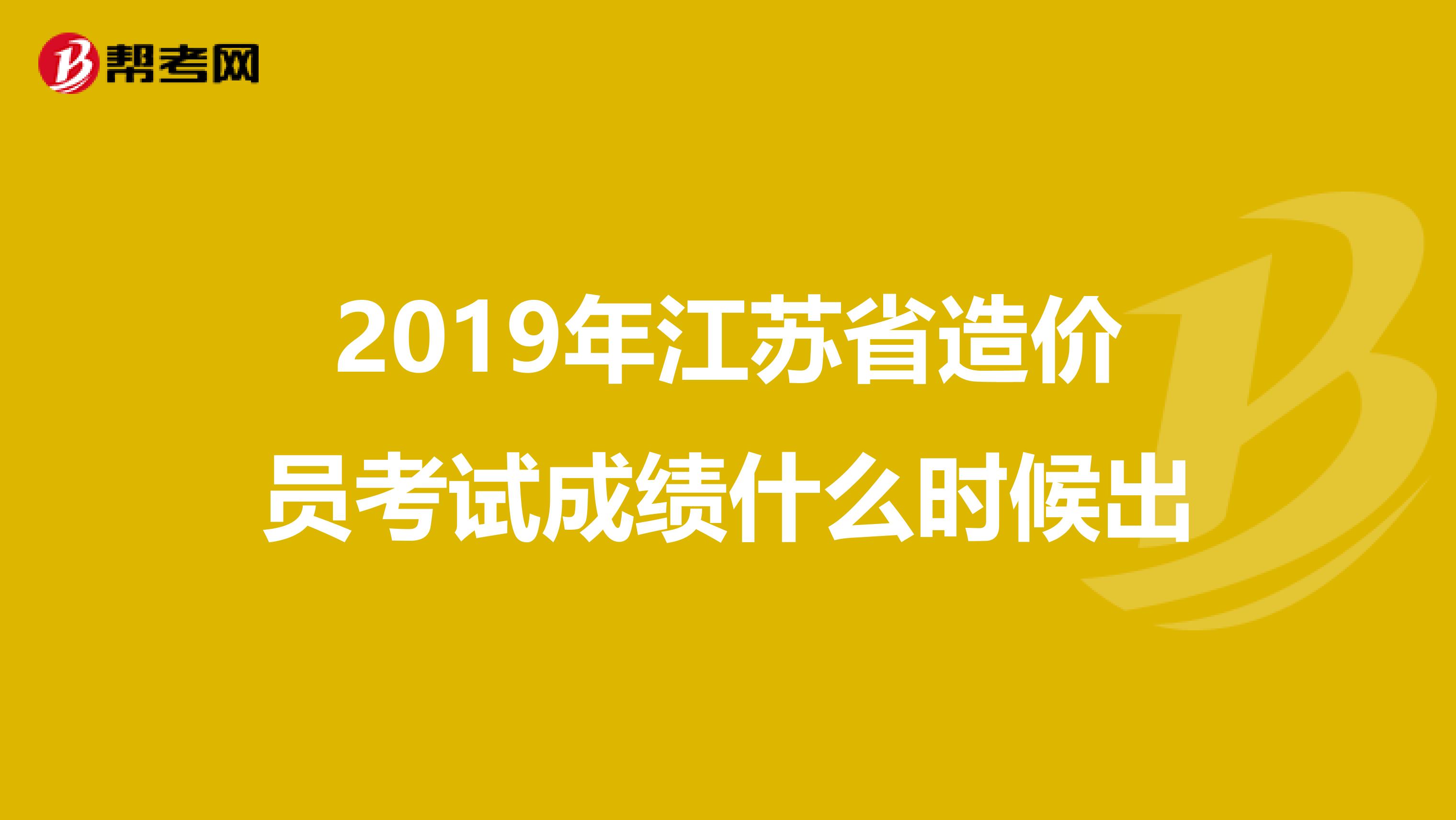 2019年江苏省造价员考试成绩什么时候出