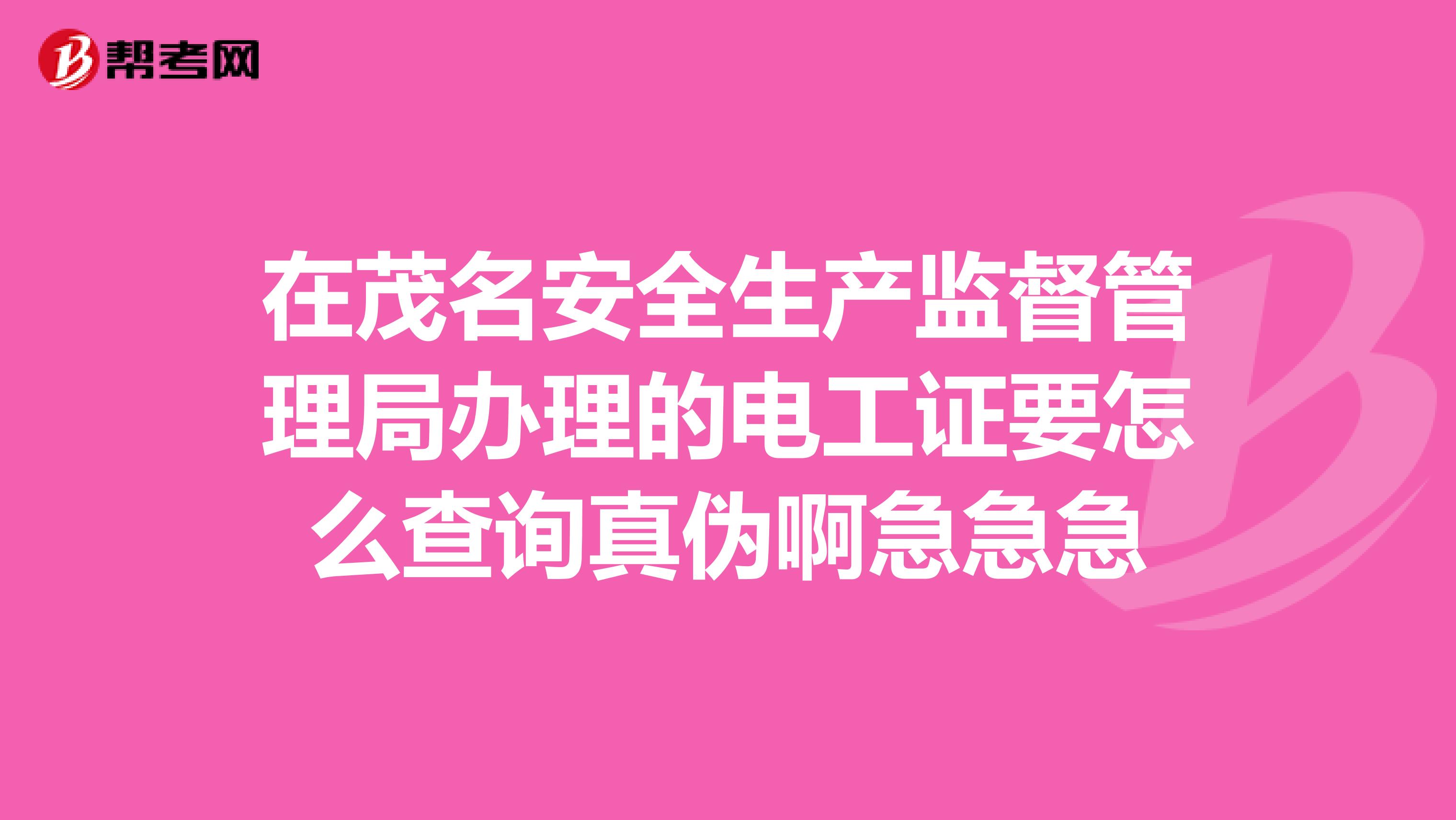 在茂名安全生产监督管理局办理的电工证要怎么查询真伪啊急急急