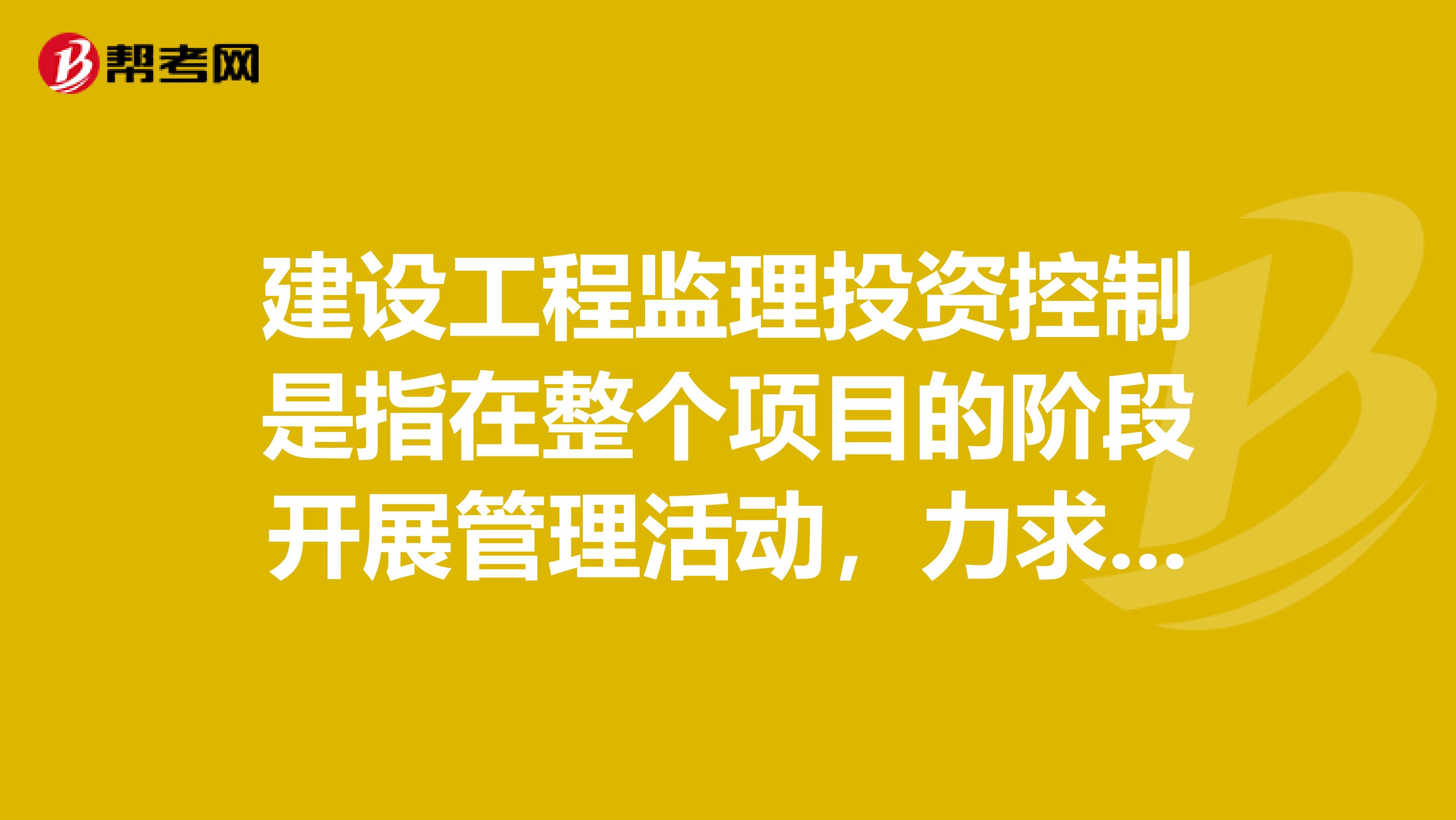 建设工程监理投资控制是指在整个项目的阶段开展管理活动,力求使项目满足质量和进度要求的前提下,实现项目实际投资不超过计划投资可以吗?