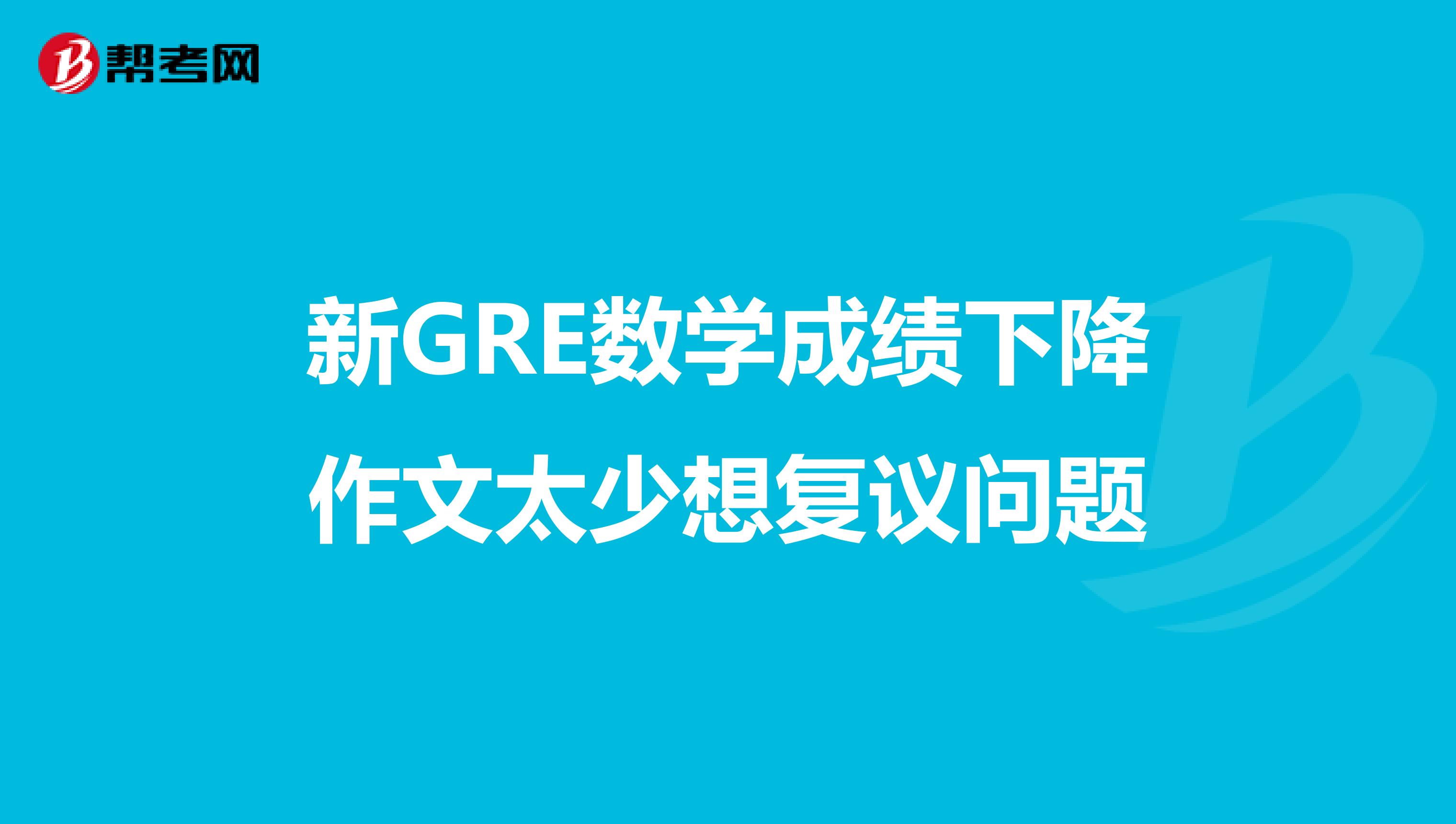 新GRE數學成績下降作文太少想復議問題