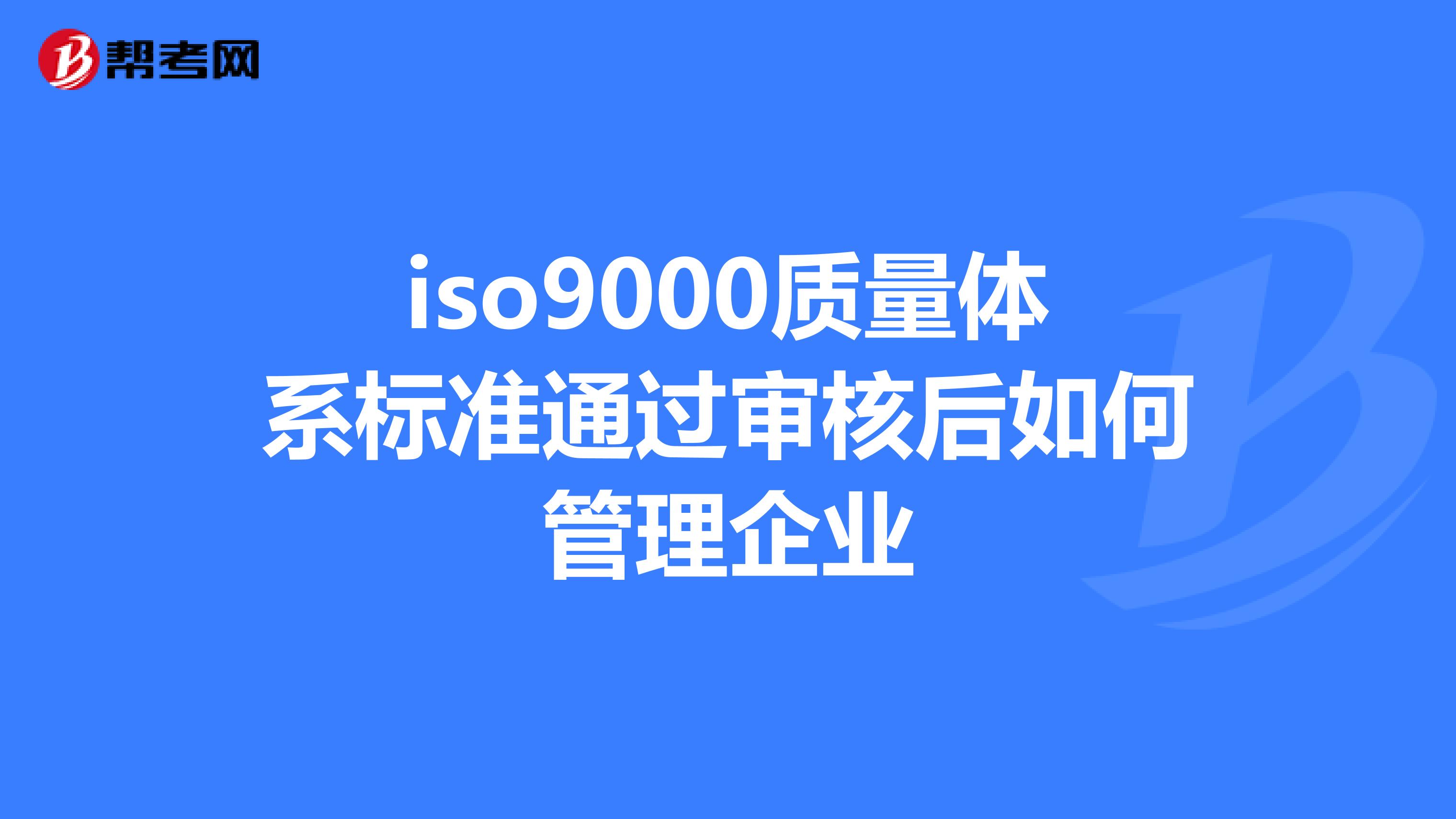 iso9000质量体系标准通过审核后如何管理企业