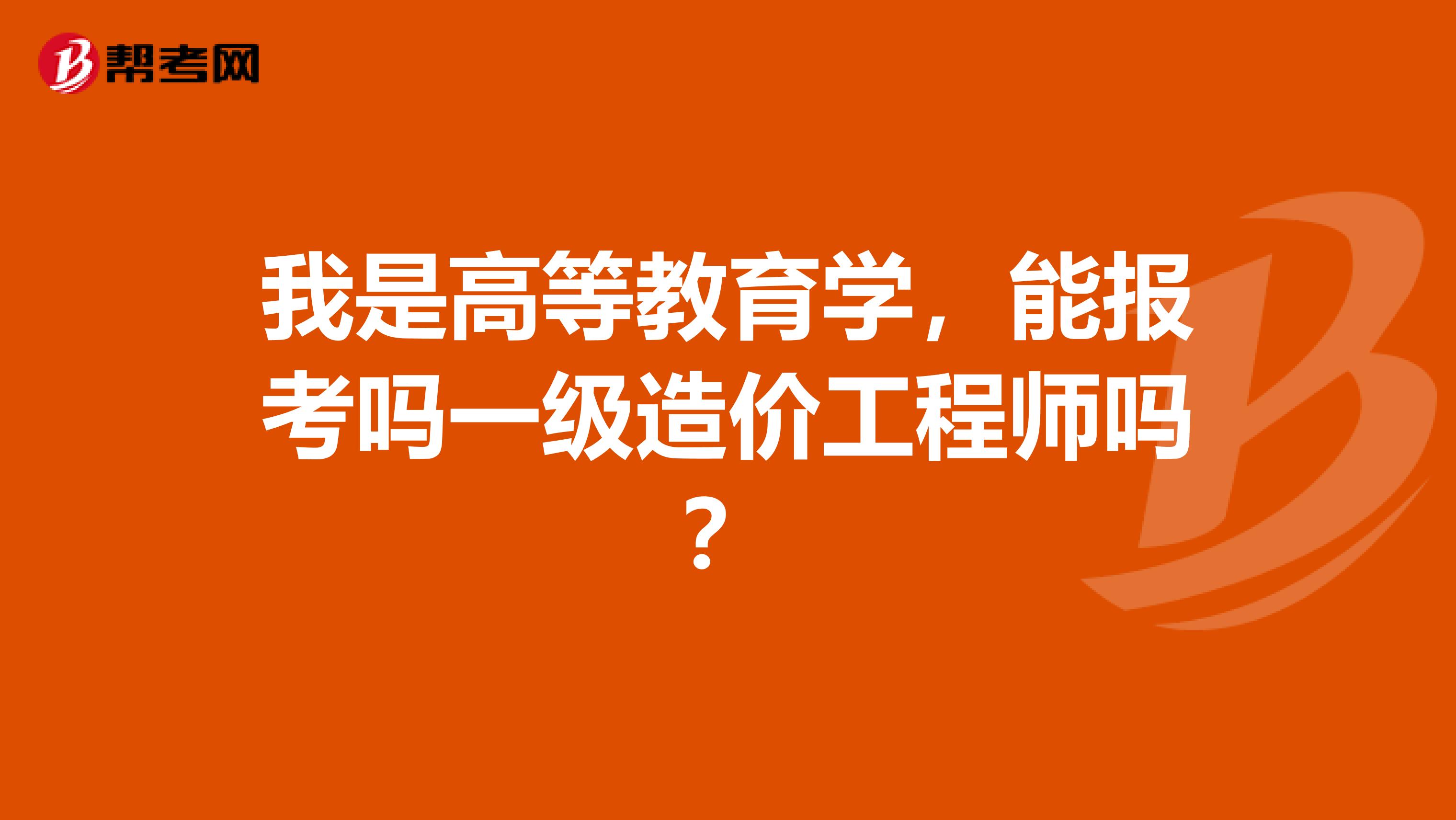 我是高等教育学,能报考吗一级造价工程师吗?
