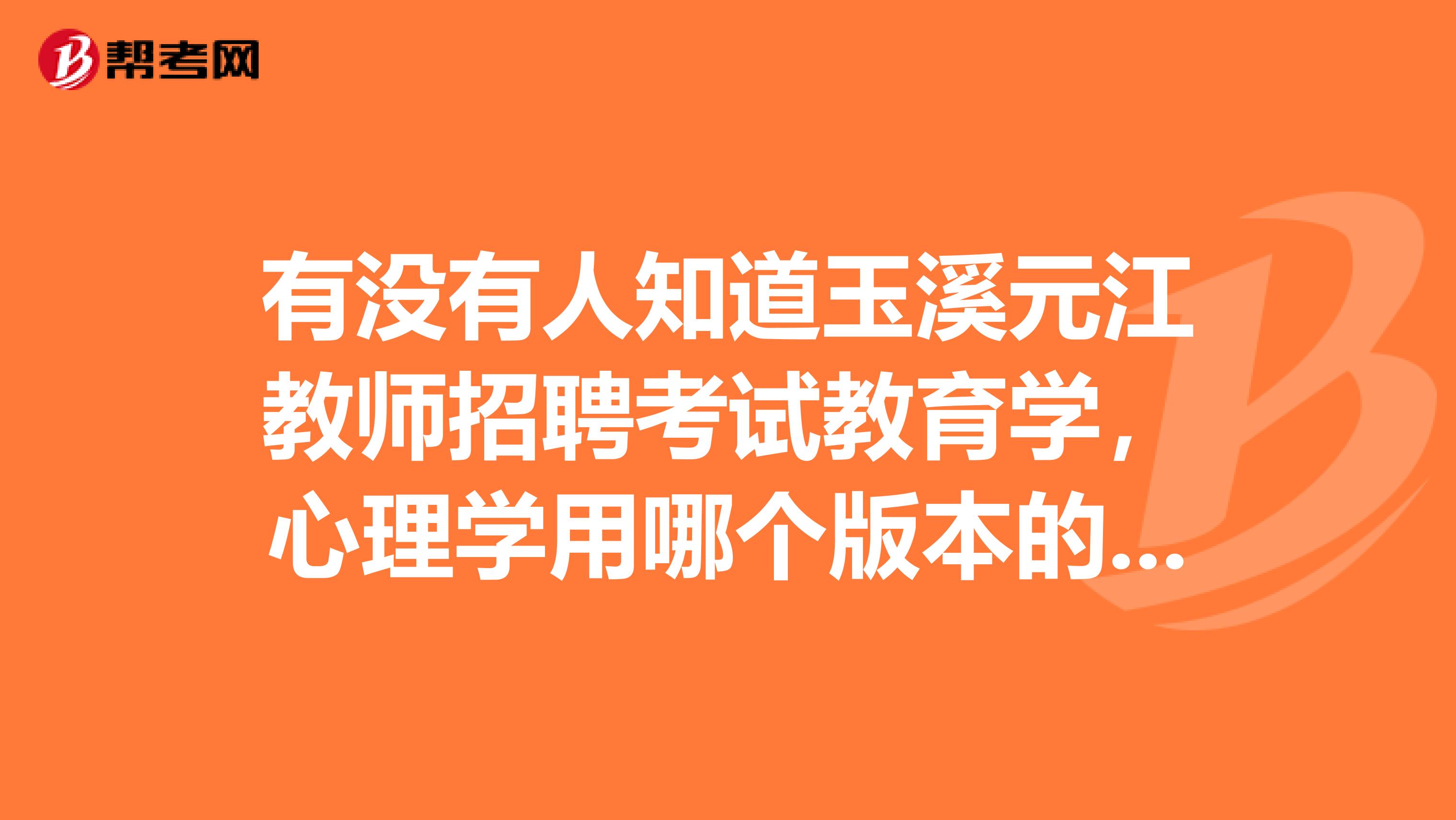 有没有人知道玉溪元江教师招聘考试教育学，心理学用哪个版本的教材以及考试题型，谢谢