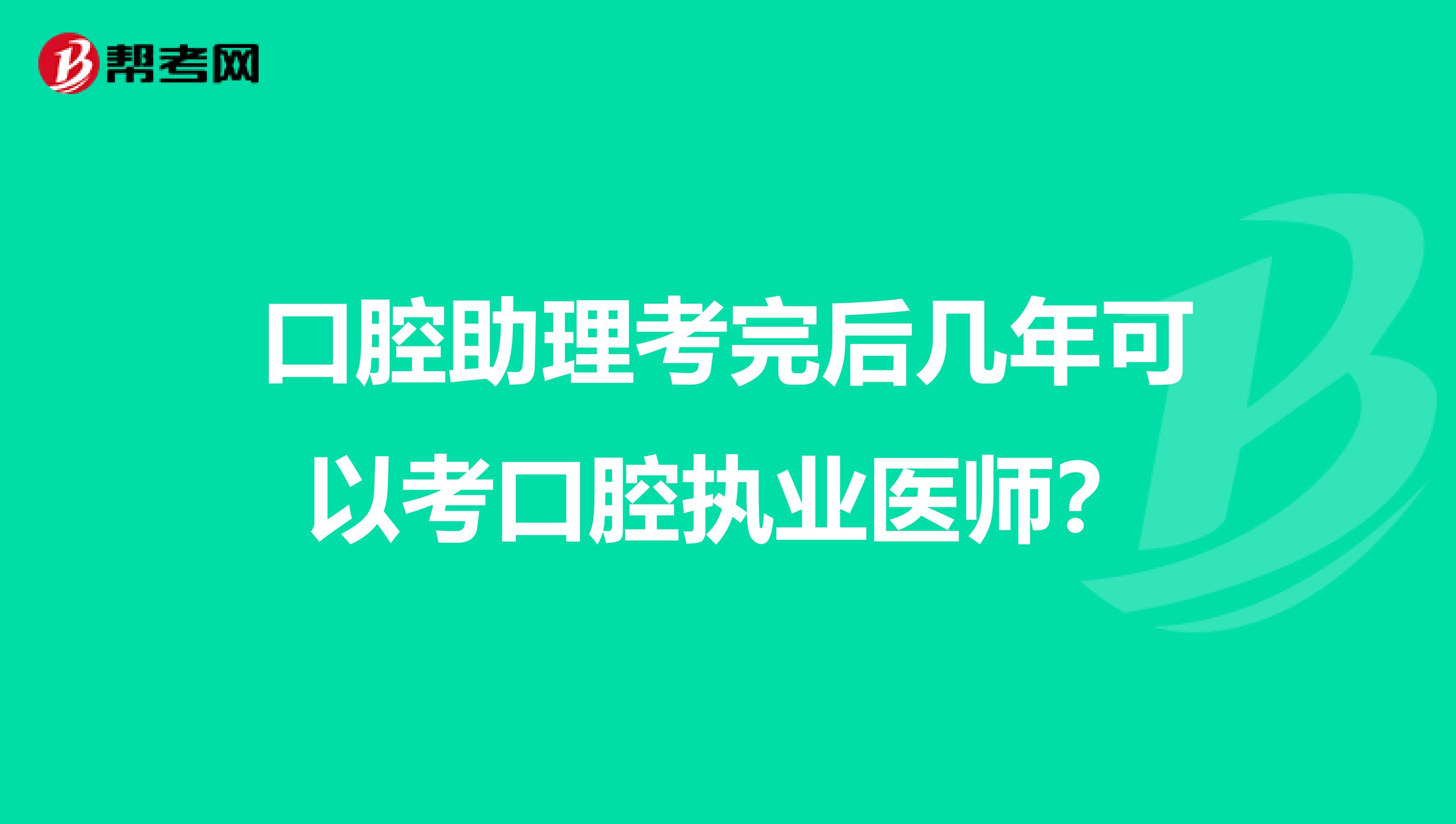 口腔助理考完后几年可以考口腔执业医师？