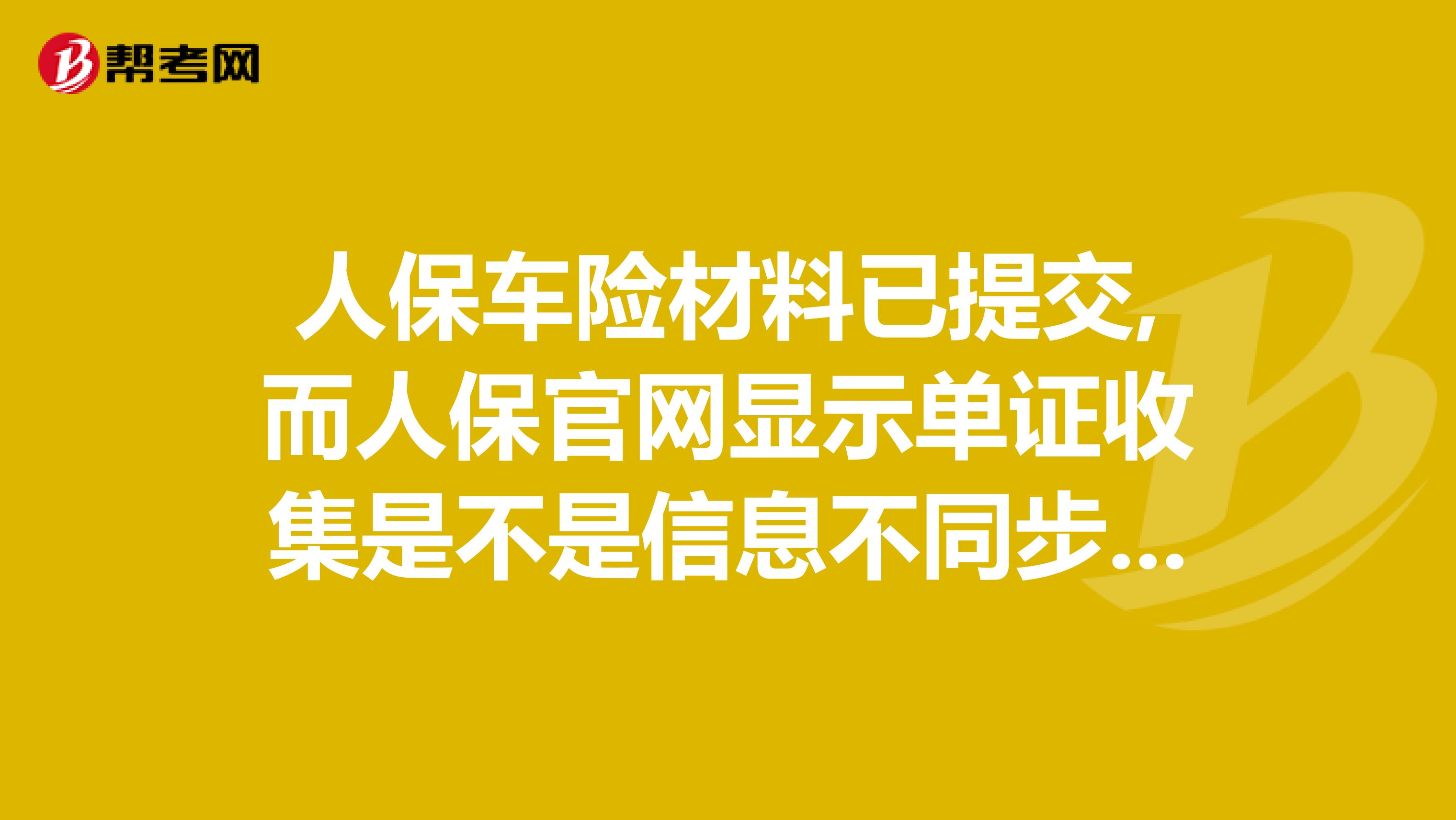 人保车险材料已提交,而人保官网显示单证收集是不是信息不同步？我周五交的今天周一