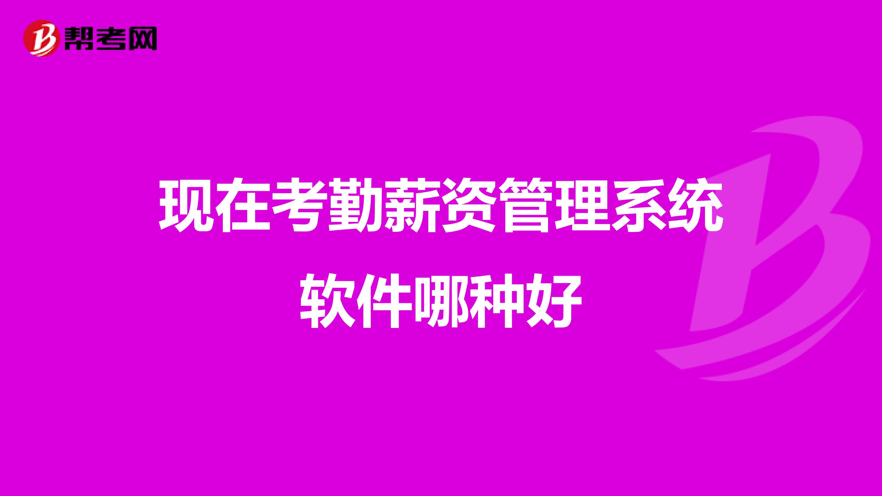 现在考勤薪资管理系统软件哪种好