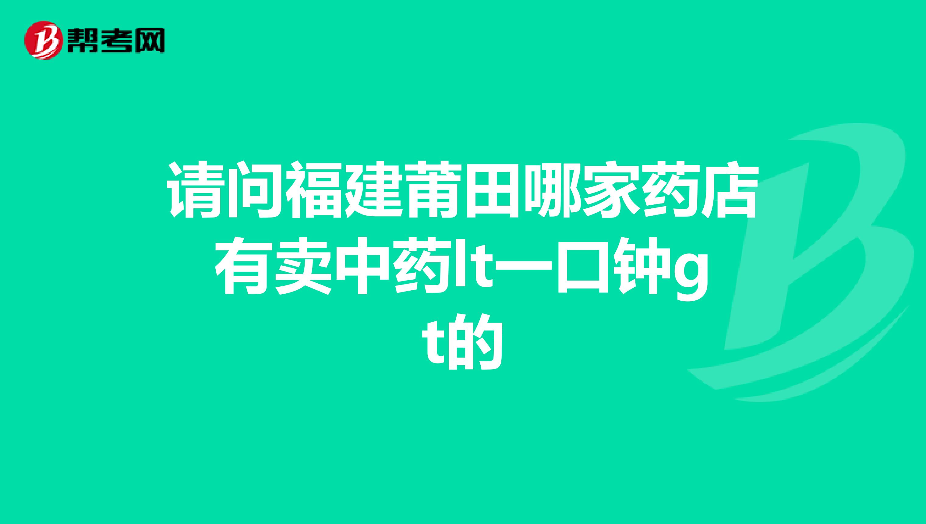 请问福建莆田哪家药店有卖中药lt一口钟gt的