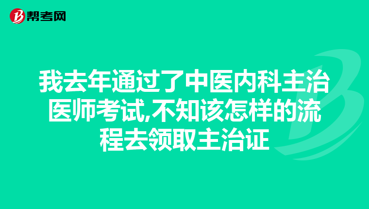 我去年通过了中医内科主治医师考试,不知该怎样的流程去领取主治证
