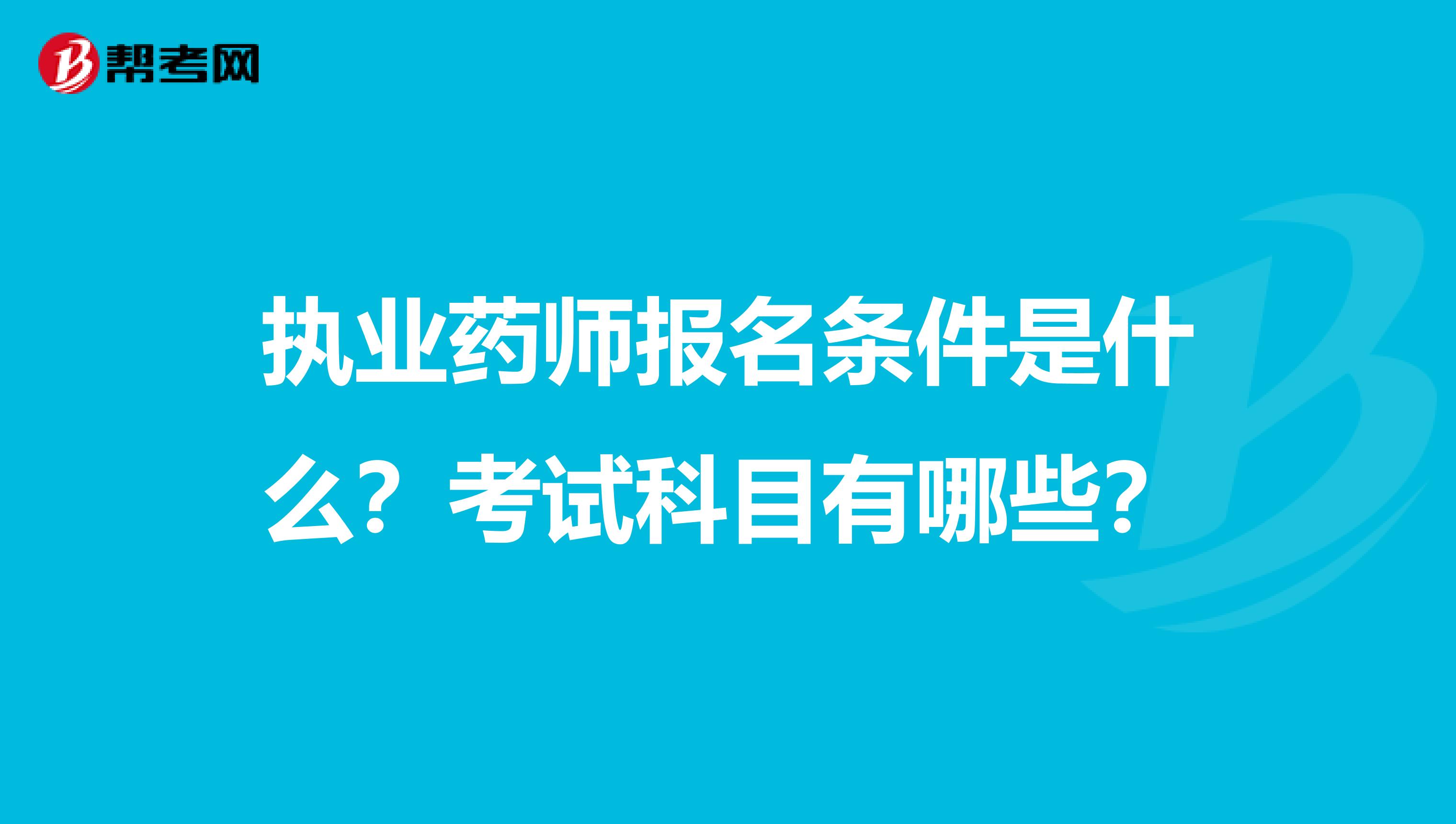 执业药师报名条件是什么？考试科目有哪些？