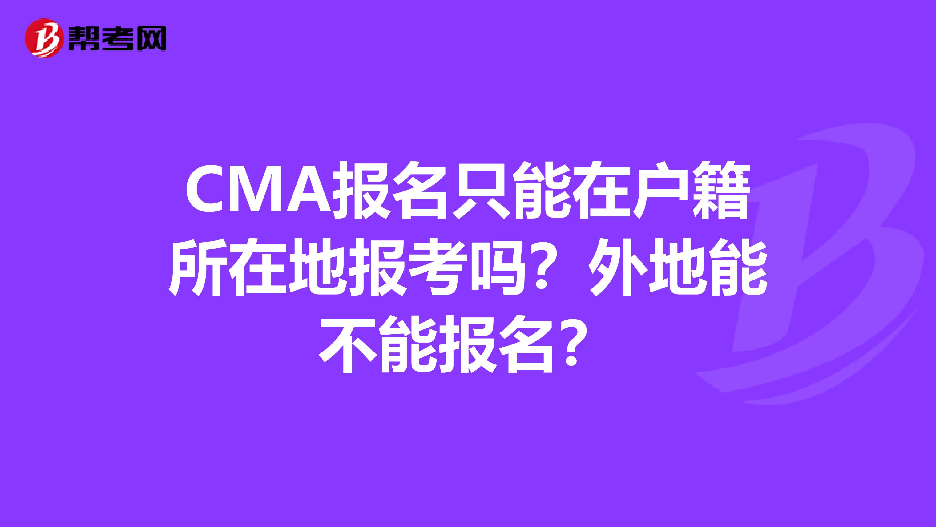 CMA报名只能在户籍所在地报考吗？外地能不能报名？