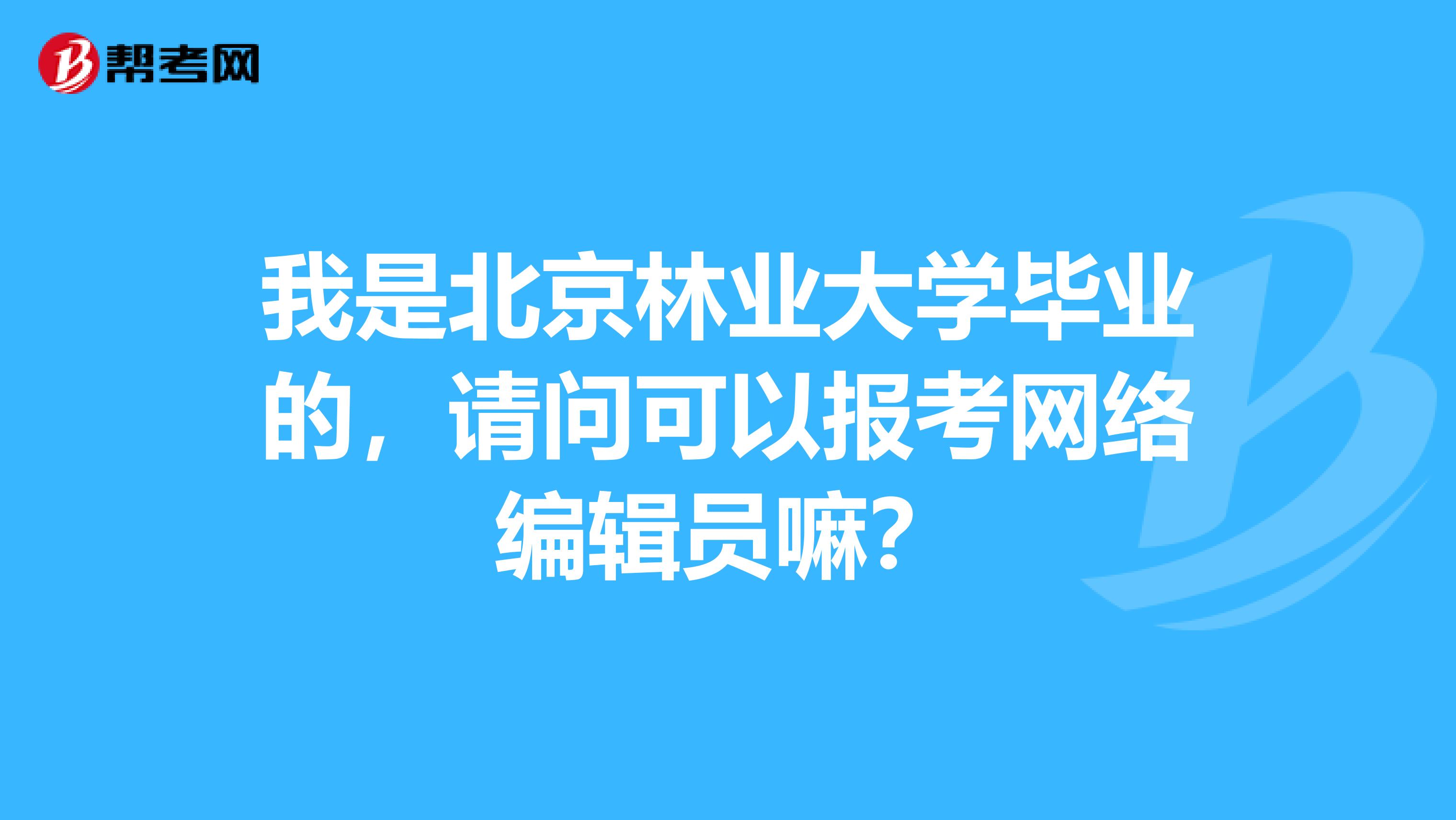 我是北京林业大学毕业的,请问可以报考网络编辑员嘛?