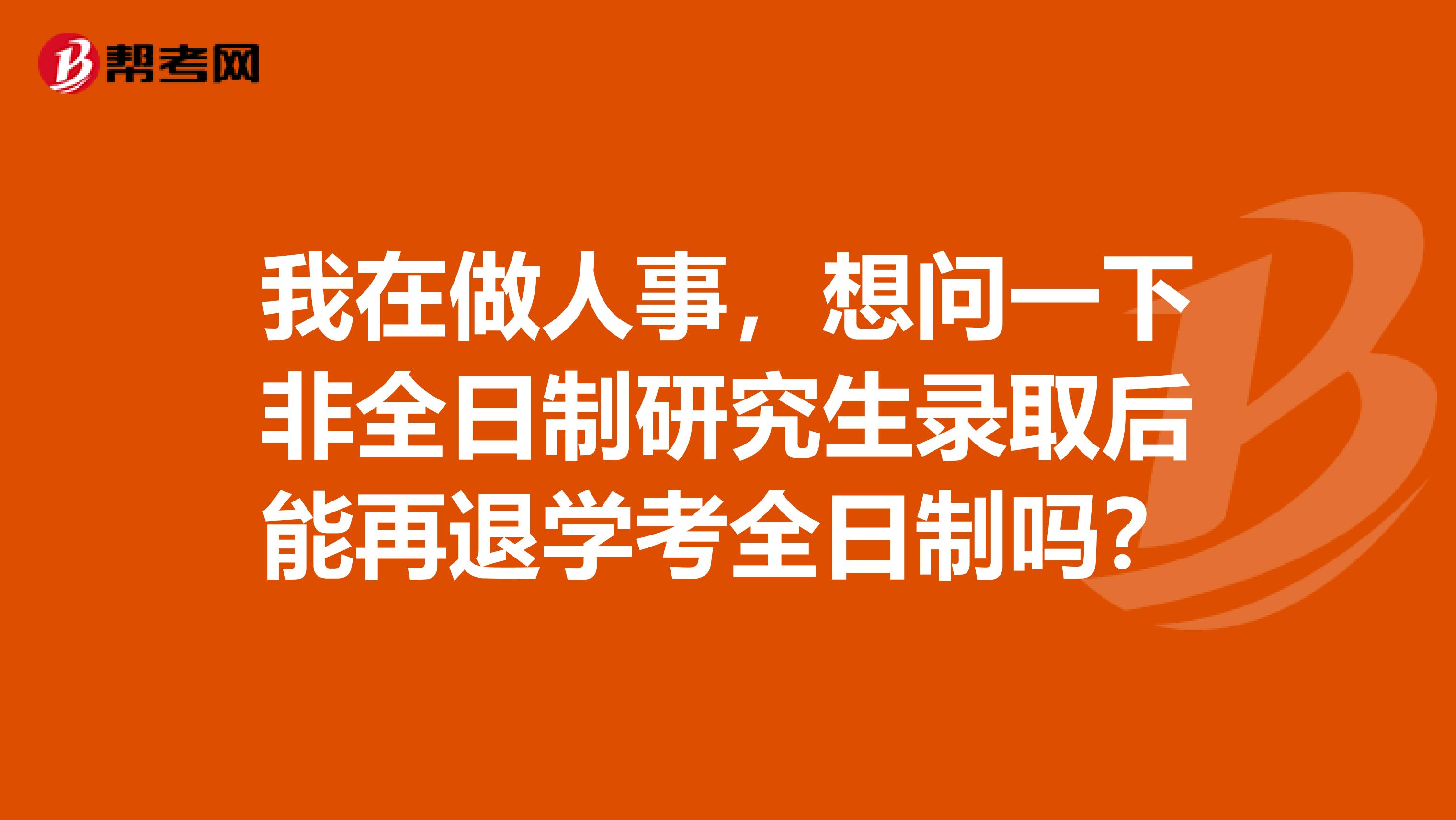 我在做人事,想问一下非全日制研究生录取后能再退学考全日制吗?