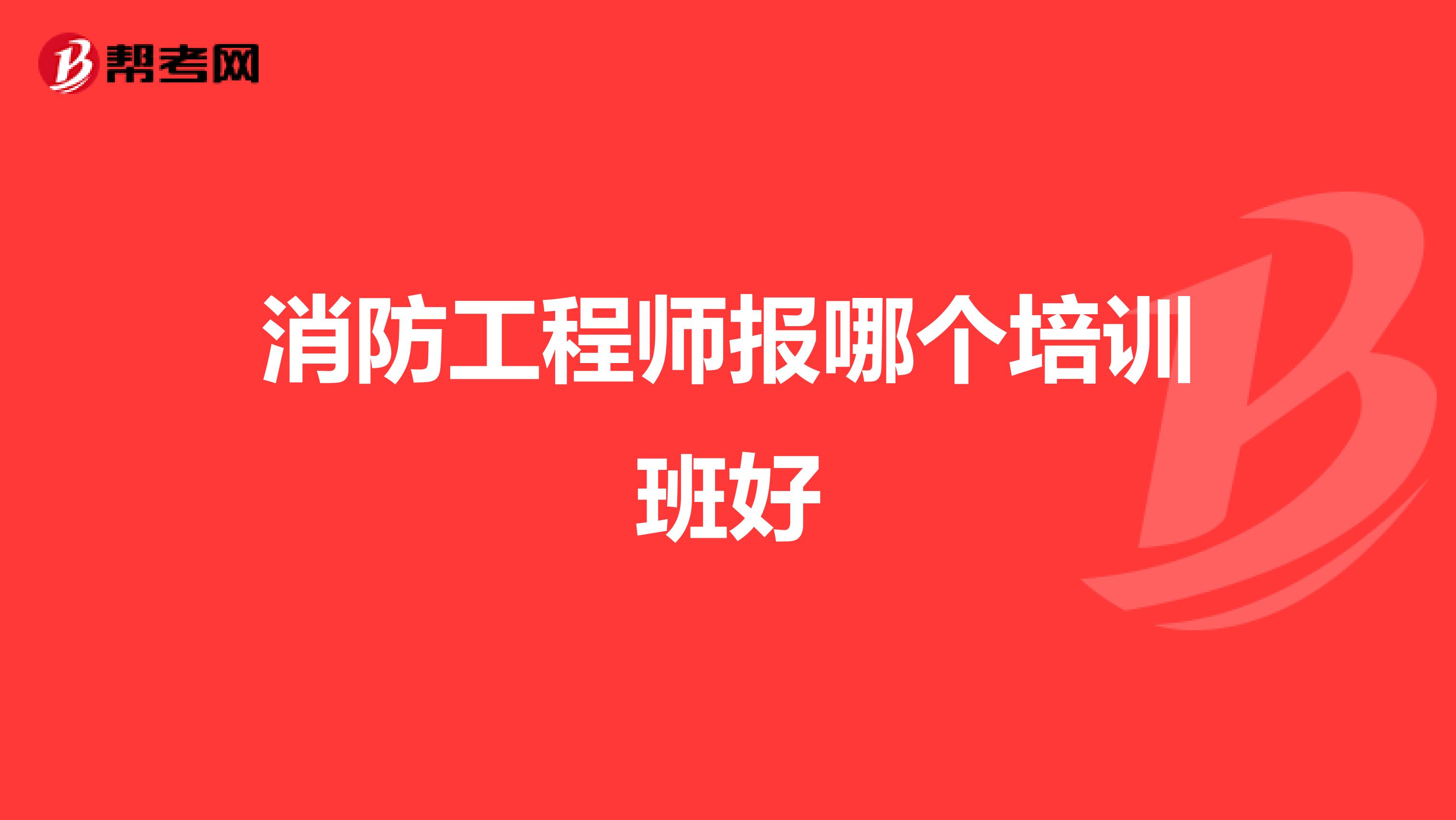 消防工程师报哪个培训班好