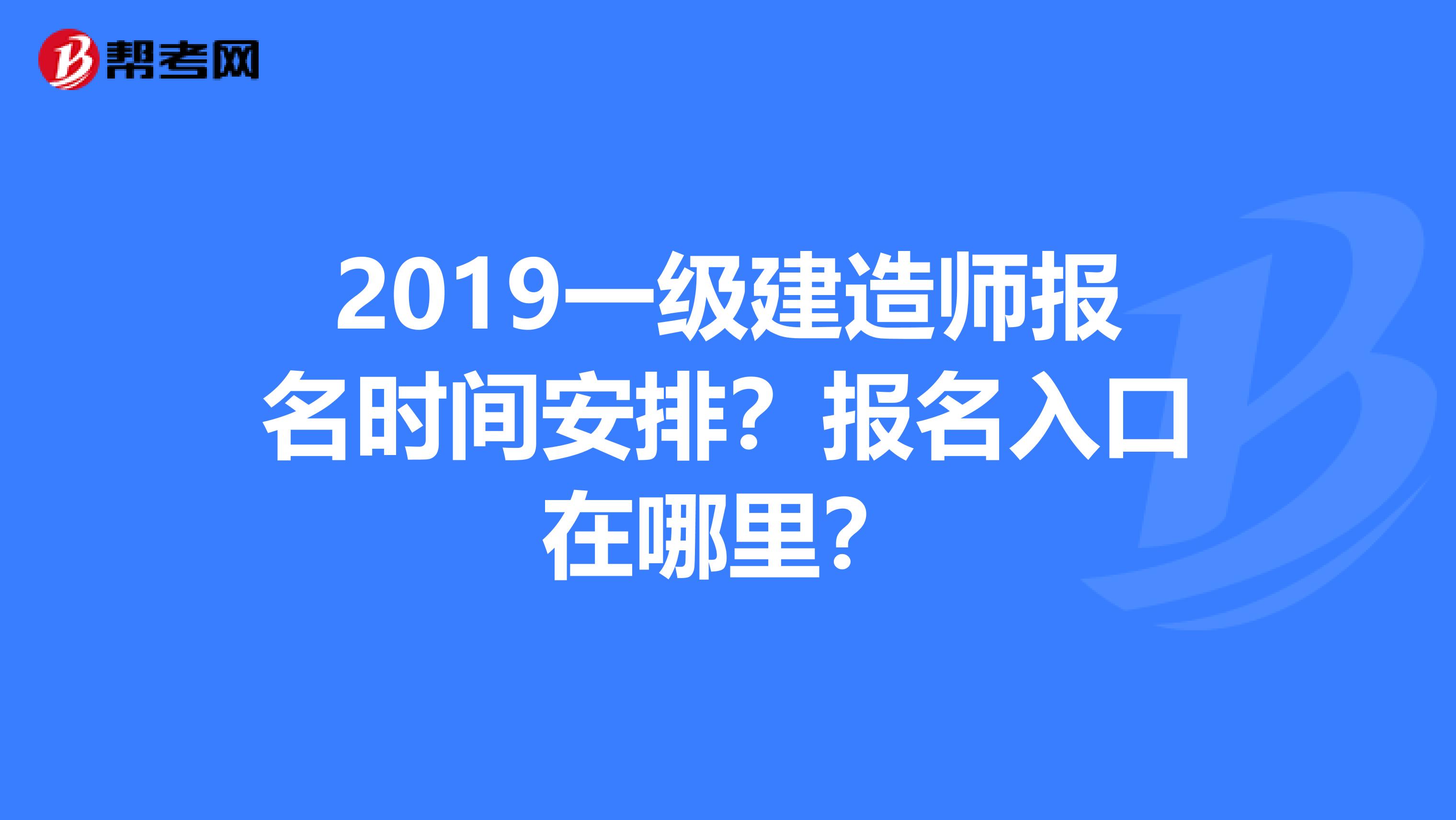 2019一级建造师报名时间安排?报名入口在哪里?