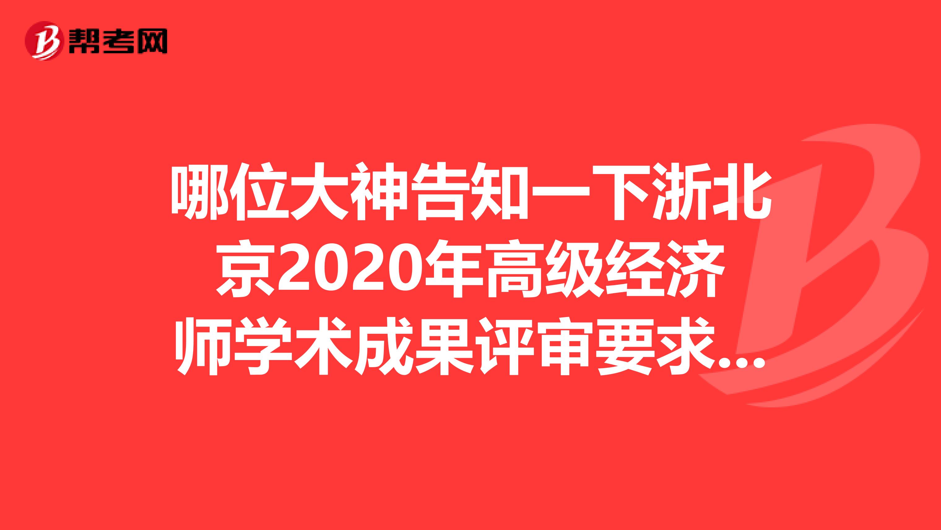 哪位大神告知一下浙北京2020年高级经济师学术成果评审要求是什么?