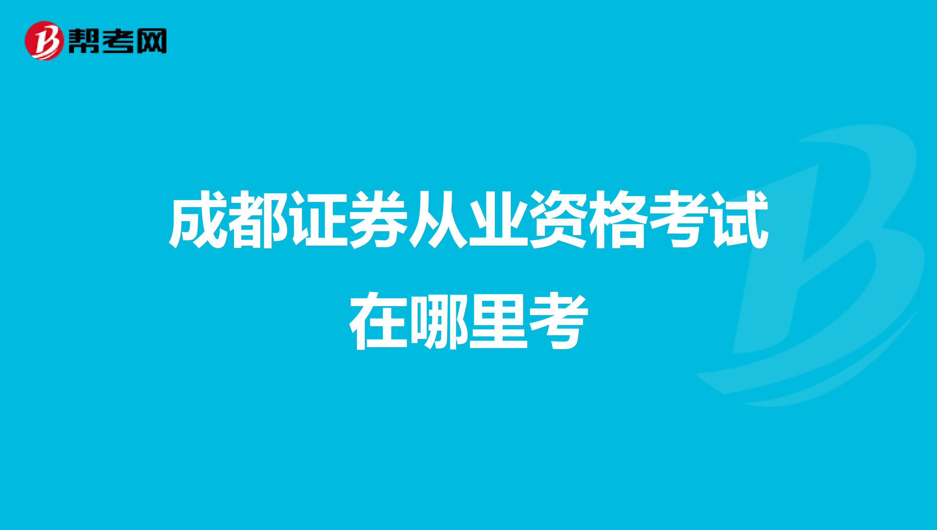 成都证券从业资格考试在哪里考