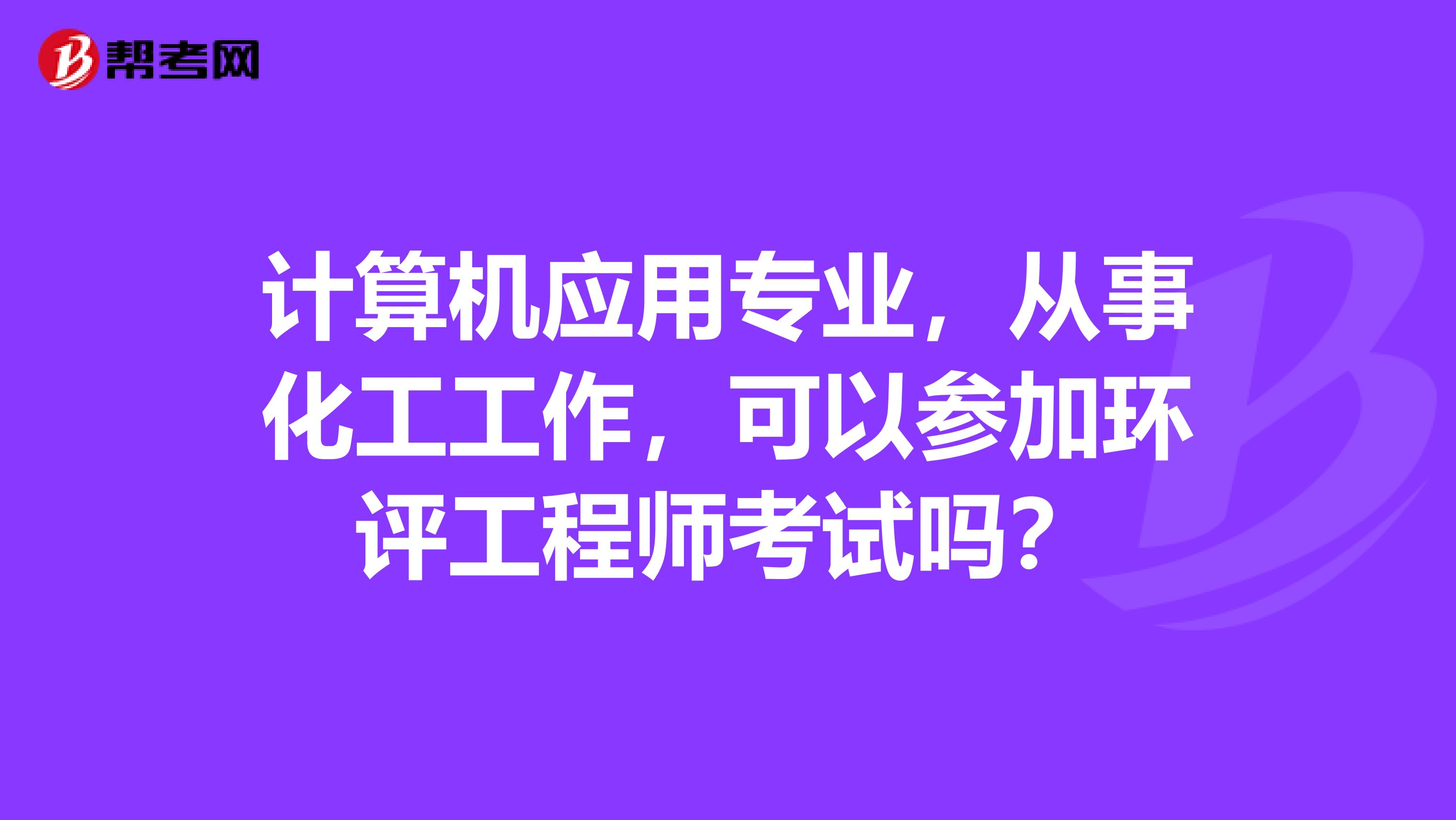 計算機應用專業，從事化工工作，可以參加環評工程師考試嗎？