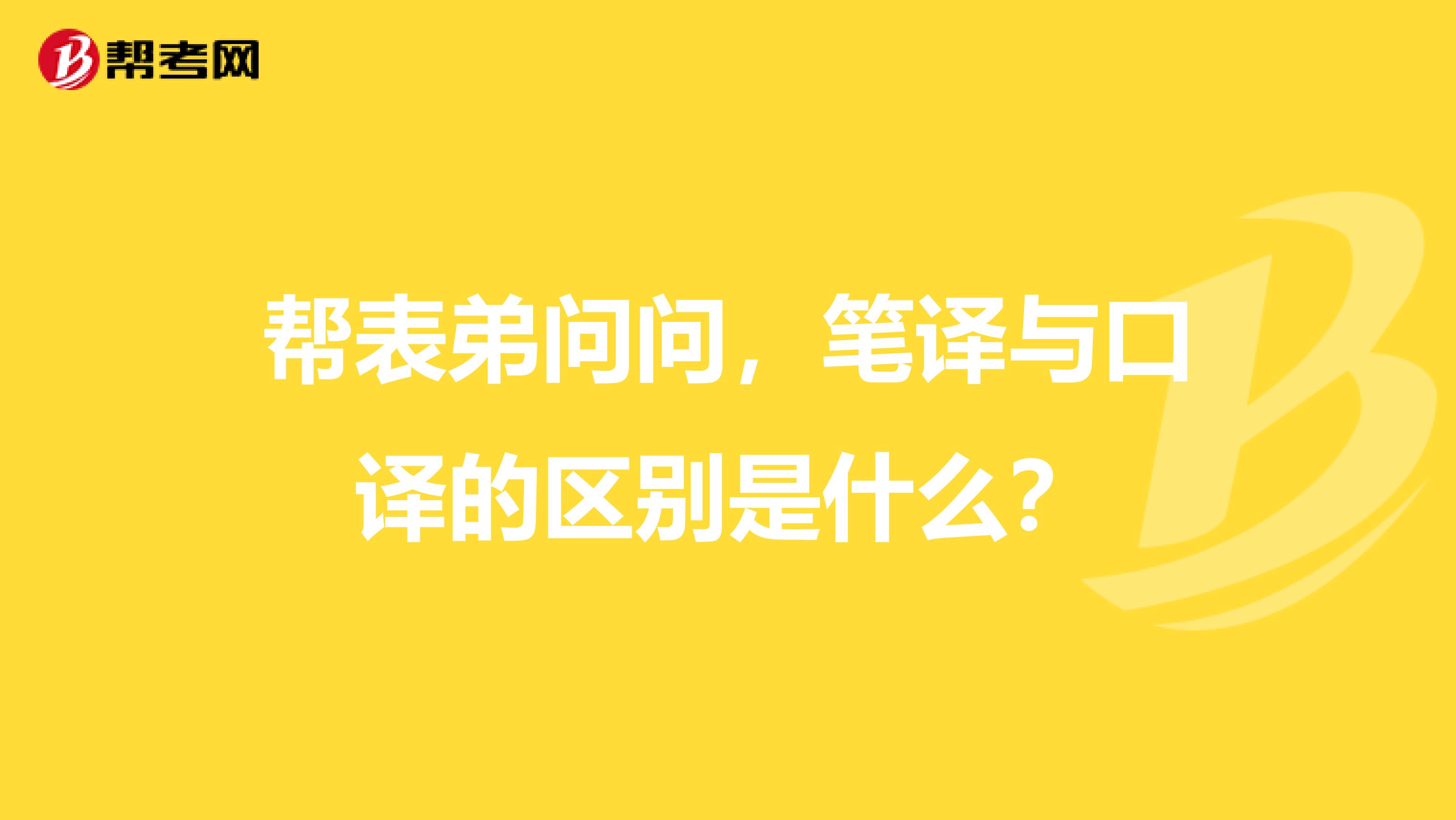 帮表弟问问,笔译与口译的区别是什么?