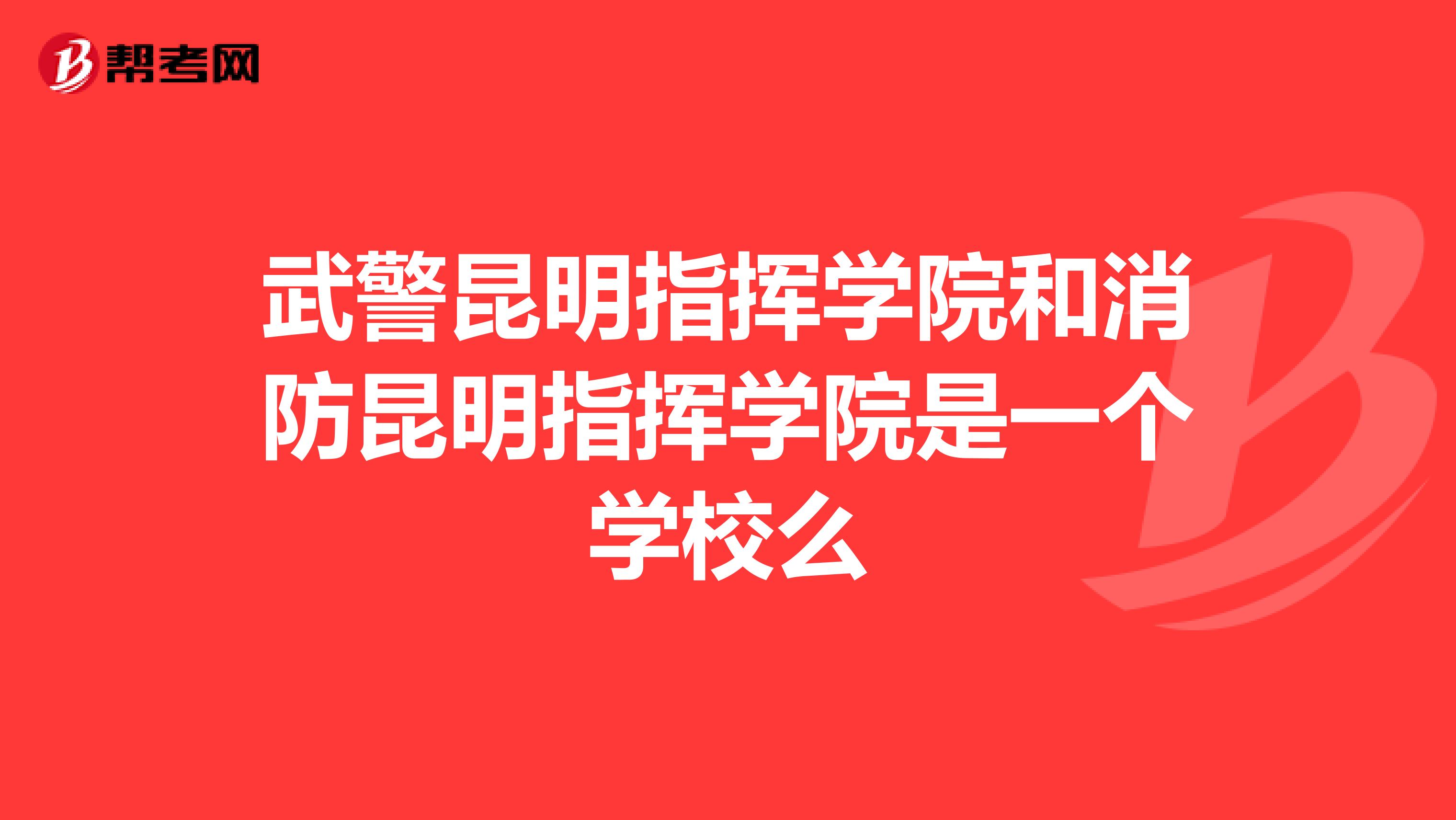 武警昆明指挥学院和消防昆明指挥学院是一个学校么