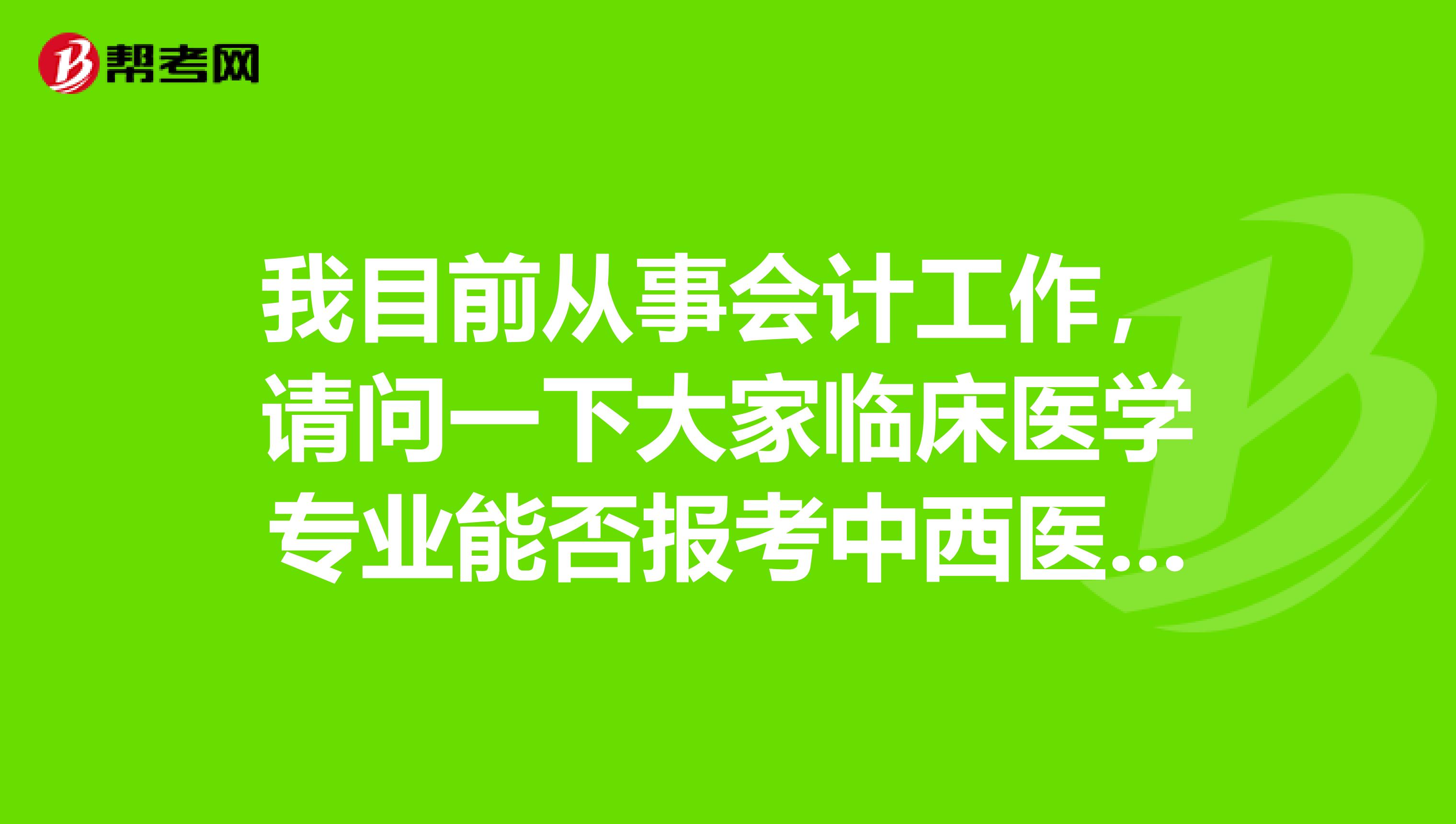 我目前从事会计工作,请问一下大家临床医学专业能否报考中西医结合专业医师考试?坐标北京