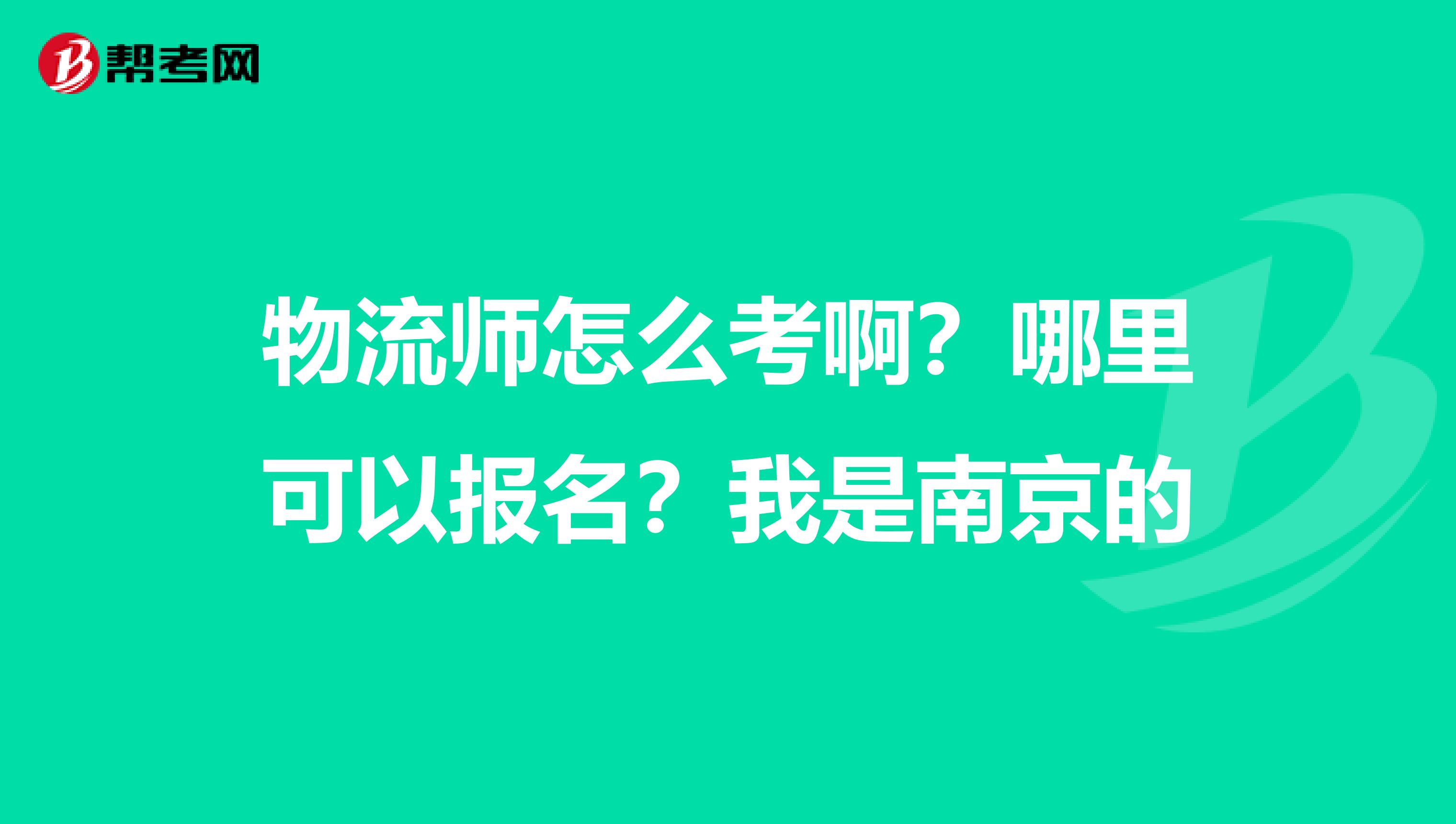 物流师怎么考啊？哪里可以报名？我是南京的