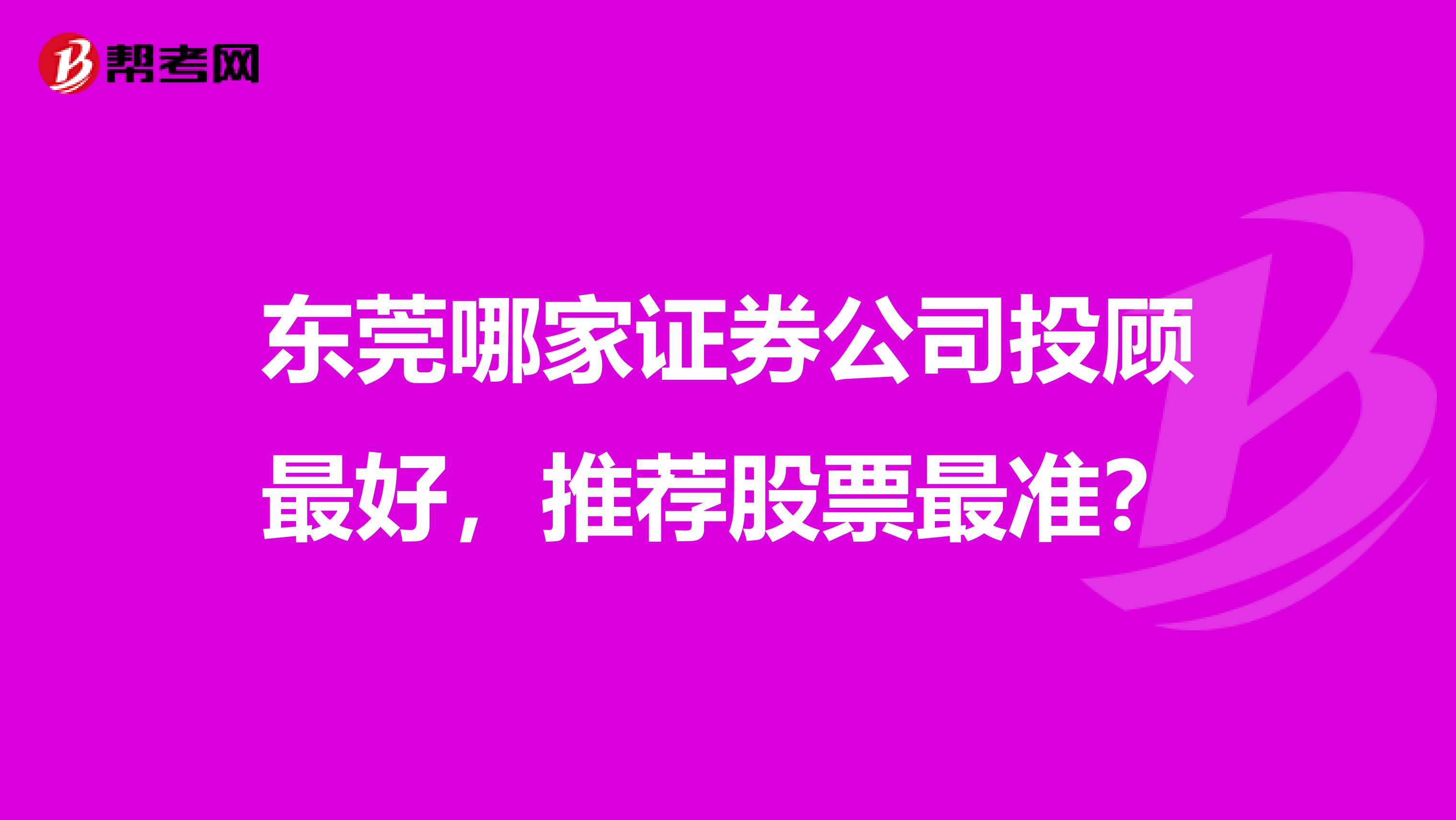 东莞哪家证券公司投顾最好,推荐股票最准?