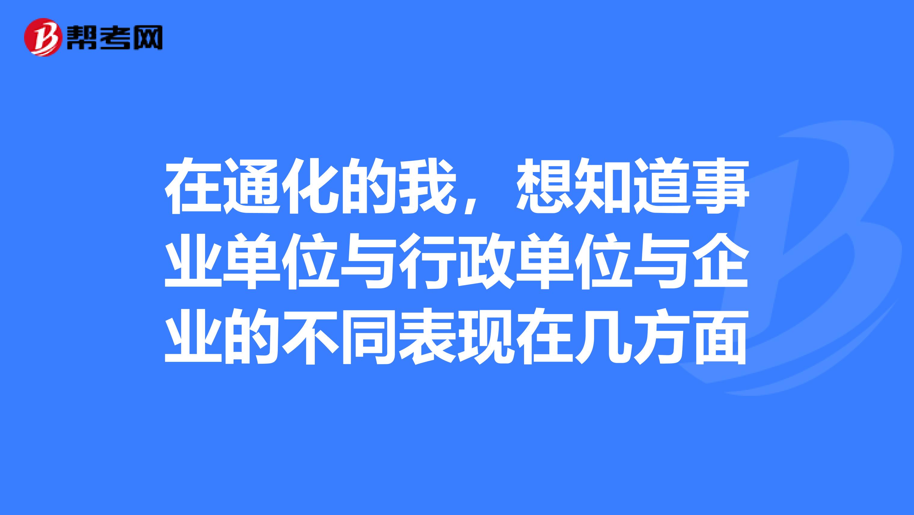在通化的我,想知道事业单位与行政单位与企业的不同表现在几方面