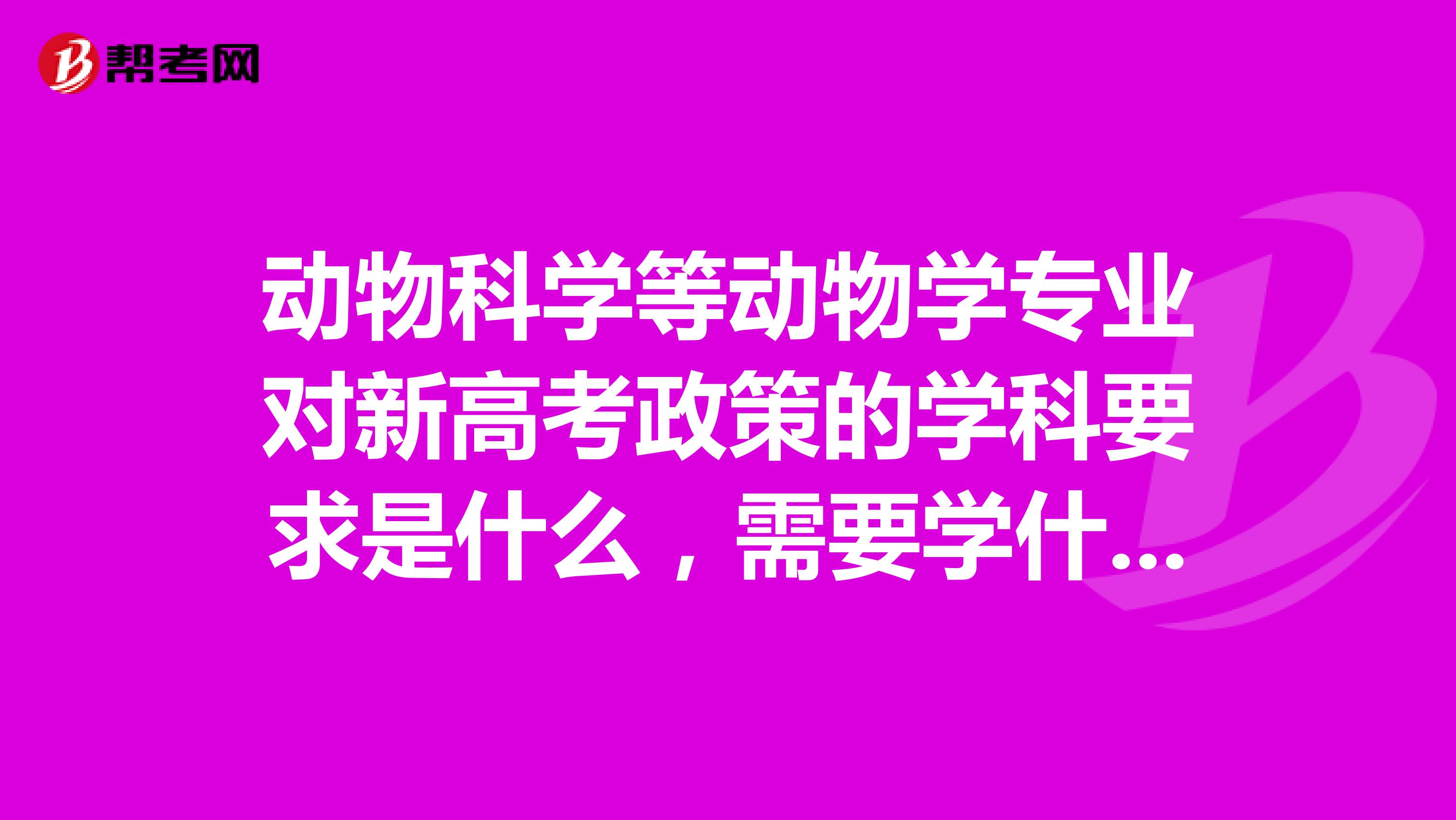 动物科学等动物学专业对新高考政策的学科要求是什么,需要学什么科目